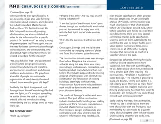 LACSI       curmudGeon’S corner                        conTInued
                                                                                                              J a n / FE B 2 0 1 0
(Continued from page 18)
to bring order to their specifications. It     “What is it this time? Are you real, or am I        even though specifications often ignored
was so useful, it was also used for filing     having indigestion?”                                the rules established in CSI’s venerable
information about products, and it became                                                          Manual of Practice, communication was
                                               “I am the Spirit of the Present. It isn’t your
the industry standard MasterFormat.                                                                much improved over that which existed
                                               dinner, though you really should watch what
And see there? It’s SectionFormat. We                                                              before CSI’s standards existed. And, where
                                               you eat. You seemed to enjoy your visit
didn’t stop with an overall grouping                                                               before specifiers were forced to create their
                                               with the first Spirit, so let’s take another
of information, we also established an                                                             own documents, there were now several
                                               journey.”
order for the information for a specific                                                           commercial master guide specification
product! Or “work result” as today’s young     “If it’s like the last one, it will be fun. Let’s   systems, some of them automated to the
whippersnappers say! There again, we saw       go!”                                                point that the user no longer had to worry
the need for better communication through                                                          about section numbers or titles, cross
                                               Once again, Scrooge and the Spirit were
standardization, and we responded. And                                                             references, or all of the other nagging
                                               surrounded by changing scenes of places
what about PageFormat? Once more, we                                                               minutiae that consumed so much of a
                                               and faces. But it wasn’t quite the same.
created a standard for the industry!”                                                              specifier’s time in the past.
                                               The construction industry was even stronger
“Yes, you did all of that - and you created                                                        Scrooge was delighted, thinking he would
                                               than before. Despite a few economic
a forum where design professionals,                                                                continue on and become even more
                                               setbacks along the way, there were many
product manufacturers and installers,                                                              successful. Still filled with such thoughts,
                                               more design professionals, contractors, and
                                               building product manufacturers than ever            he was taken aback when the Spirit showed
and contractors could meet and discuss
                                               before. The industry appeared to be moving          him a smaller part of the industry - his
problems and solutions. CSI grew from
                                               ahead at a frantic pace, with plentiful new         own business. “Whatever is happening?”
a handful of people to a nationwide
                                               construction and renovation of existing             asked Scrooge. “The industry is growing by
organization of nearly twenty thousand.
                                               buildings, seemingly without limits.                leaps and bounds, yet my own part of it is
Indeed, those were the good old days!”
                                               Projections of future work indicated more           not keeping pace! There are so many fewer
Suddenly, the Spirit disappeared, and          work would be done in the next several              members, and the chapters that once were
Scrooge found himself wondering if he had      years than ever before.                             thriving and growing have lost their vigor! Is
seen the Spirit, or if it was just something                                                       it possible I am mistaken? How could I have
                                               The results of Scrooge’s earlier work were          missed such ominous portents?”
he ate for dinner. He took a couple of
                                               evident. That part of the construction
antacid pills and went back to sleep,                                                              Sadly shaking his head, the Spirit replied,
                                               industry involved with buildings was making
remembering the way things were, so many                                                           “What you see is what now is. From the
                                               good use of CSI’s Formats: manufacturers
years ago.                                                                                         time of your visit with the first Spirit, your
                                               included MasterFormat numbers on
                                               their literature; design professionals and          membership has decreased by a quarter.
tHe seCOnd sPirit
                                               contractors alike knew where to look for            Many of your chapters seem to have trouble
“Wake up, Scrooge!”                            whatever information they needed; and,              understanding what they are to do. And,
                                                                                                   (Continued on page 20)
                                                                                                                                        19
 