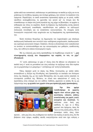 15
Γραφείο Συντονιστή Εκπαίδευσης στο Γιοχάνεσμπουργκ / Ενημερωτικό Δελτίο
τρόπο απλό και ουσιαστικό, επιδιώκουμε να μπολιάσουμε τα παιδιά με αξίες κα να τα
μυήσουμε σε συνήθειες όμορφες και συνάμα χρήσιμες, που τείνουν να περάσουν στη
λησμονιά. Παράλληλα, το παιδί αναπτύσσει προσωπική σχέση με τα φυτά, νιώθει
υπεύθυνο αναλαμβάνοντας τη φροντίδα του φυτού απ’ τη στιγμή που θα
εναποθέσουμε το σπόρο στη ζεστή αγκαλιά της γης μέχρι να βλαστήσει, να αρχίσει η
ανθοφορία και τέλος να καρπίσει. Κατά τη διάρκεια της διαδικασίας αυτής αποκτά
γνώσεις, οικολογική ευαισθησία, υπευθυνότητα και μαθαίνει να καλλιεργεί
συλλογική συνείδηση και να αναπτύσσει κοινωνικότητα. Τα στοιχεία αυτά
λειτουργούν ευεργετικά στην ψυχολογία και τη διαμόρφωση της προσωπικότητάς
του.
Κατά συνέπεια θεωρούμε τη δημιουργία του λαχανόκηπου μια ιδιαίτερη
παιδαγωγική διαδικασία που συντελεί στην εκπλήρωση ψυχολογικών, παιδαγωγικών
και ευρύτερα κοινωνικών στόχων. Επιπλέον, δίνεται η δυνατότητα στον εκπαιδευτικό
να τονώσει το αυτοσυναίσθημα και την αυτοεκτίμηση των μαθητών, αναθέτοντάς
τους, την ευθύνη σε κάποιο συγκεκριμένο τομέα.
Με τις ενέργειές μας αυτές προσπαθούμε να συμβάλουμε ενεργά σε: ¨…μια
ολοκληρωμένη αγωγή, που διαμορφώνει την καρδιά, το νου, το χέρι”
(Pestalozzi)
Γι’ αυτό, απλώνουμε το χέρι σ’ όλους όσοι θα ήθελαν να οδηγήσουν τα
παιδιά τους σ’ αυτά τα μονοπάτια και τους καλούμε να σμίξουμε στην ίδια στράτα
για να μοιραστούμε ό,τι μπορούμε ν΄ αντλήσουμε απ’ αυτή τη διαδικασία.
Όπως έπραξαν μετά το πέρας της Θείας Λειτουργίας με τρόπο απλό,
ανεπιτήδευτο η Αλέξια της Ελευθερίας, που δρασκελίζει το κατώφλι του δεύτερου
έτους της ύπαρξής της, με την κυρία Μεταξούλα, που τη μέρα εκείνη γιόρτασε τα
ενενηκοστά γενέθλιά της. Βλέπετε, τα υλικά που απαιτούνται σ’ αυτές τις
περιστάσεις είναι εύκαιρα για τον καθένα: διάθεση, χαμόγελο κι αγάπη. Κι ας μη
λησμονούμε πως: η εργασία των χεριών είναι μια προσευχή χωρίς προσποιήσεις.
Την ίδια ημέρα
τοποθετήσαμε σε εμφανές
σημείο στον αύλειο χώρο της
κοινότητας ειδικούς κάδους
ανακύκλωσης για χαρτί, γυαλί,
αλουμίνιο και πλαστικό. Τα
υπόλοιπα είναι δική μας
υπόθεση. Ε, έχει κι ο Θεός
μερτικό στα δρώμενα, όπως θα
‘λεγε κι ένας καλός φίλος. Θα τα
ξανακάμει καλά, όπως ήταν
προτού… κάτι μας λέει, πως τα βήματα των παιδιών και κυρίως οι φωνές τους, δεν θα
βοήσουν στην έρημο, ακριβώς επειδή ευαγγελίζονται αυτό που έχει ανάγκη ο
 