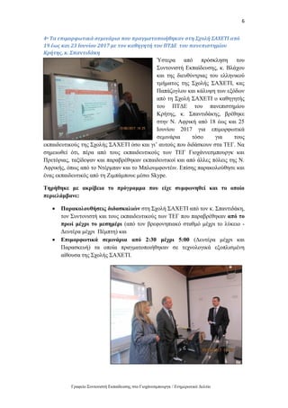 6
Γραφείο Συντονιστή Εκπαίδευσης στο Γιοχάνεσμπουργκ / Ενημερωτικό Δελτίο
4ο Τα επιμορφωτικά σεμινάρια που πραγματοποιήθηκαν στη Σχολή ΣΑΧΕΤΙ από
19 έως και 23 Ιουνίου 2017 με τον καθηγητή του ΠΤΔΕ του πανεπιστημίου
Κρήτης, κ. Σπαντιδάκη
Ύστερα από πρόσκληση του
Συντονιστή Εκπαίδευσης, κ. Βλάχου
και της διευθύντριας του ελληνικού
τμήματος της Σχολής ΣΑΧΕΤΙ, κας
Παπάζογλου και κάλυψη των εξόδων
από τη Σχολή ΣΑΧΕΤΙ ο καθηγητής
του ΠΤΔΕ του πανεπιστημίου
Κρήτης, κ. Σπαντιδάκης, βρέθηκε
στην Ν. Αφρική από 18 έως και 25
Ιουνίου 2017 για επιμορφωτικά
σεμινάρια τόσο για τους
εκπαιδευτικούς της Σχολής ΣΑΧΕΤΙ όσο και γι’ αυτούς που διδάσκουν στα ΤΕΓ. Να
σημειωθεί ότι, πέρα από τους εκπαιδευτικούς των ΤΕΓ Γιοχάννεσμπουργκ και
Πρετόριας, ταξίδεψαν και παραβρέθηκαν εκπαιδευτικοί και από άλλες πόλεις της Ν.
Αφρικής, όπως από το Ντέρμπαν και το Μπλουμφοντέιν. Επίσης παρακολούθησε και
ένας εκπαιδευτικός από τη Ζιμπάμπουε μέσω Skype.
Τηρήθηκε με ακρίβεια το πρόγραμμα που είχε συμφωνηθεί και το οποίο
περιελάμβανε:
 Παρακολουθήσεις διδασκαλιών στη Σχολή ΣΑΧΕΤΙ από τον κ. Σπαντιδάκη,
τον Συντονιστή και τους εκπαιδευτικούς των ΤΕΓ που παραβρέθηκαν από το
πρωί μέχρι το μεσημέρι (από τον βρεφονηπιακό σταθμό μέχρι το λύκειο -
Δευτέρα μέχρι Πέμπτη) και
 Επιμορφωτικά σεμινάρια από 2:30 μέχρι 5:00 (Δευτέρα μέχρι και
Παρασκευή) τα οποία πραγματοποιήθηκαν σε τεχνολογικά εξοπλισμένη
αίθουσα της Σχολής ΣΑΧΕΤΙ.
 