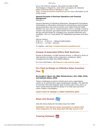 7/29/13 SWK Insider
www.swktech.com/sites/default/files/newsletters/swk/11-1/swk_insider.html 4/5
  
any  or  all  of  the  six  sessions.  All  events  are  held  at  SWK
Technologies,  5  Regent  St.,  Suite  520  in  Livingston,  NJ.  Featured
below  is  the  first  event  on  February  2.  Visit
http://hradvisorevents.eventbrite.com  for  more  information  on  all
of  the  events.
General  Principles  of  Business  Operations  and  Financial
Management
February  2
Leonard  Steinberg  of  Steinberg  Enterprises,  Management  Consultants,
will  facilitate  an  informative  workshop  for  entrepreneurs  and  business
owners/operators  who  want  to  achieve  and  sustain  financial  health.
Whether  you  own  a  law  or  medical  practice,  own  or  manage  a  small  to
medium  size  business,  get  expert  advise  from  professionals  and  learn
the  tips  and  techniques  for  managing  your  business  effectively  and
profitably.  This  is  a  "must  attend"  for  established  businesses  and  start-­
ups!
$20  per  session
8:30  a.m.  –  9:30  a.m.  –  Networking/Breakfast
9:30  a.m.  –  12  noon  –  Seminar
To  register,  visit  http://hradvisorevents.eventbrite.com.
Dresser  &  Associates  Offers  Web  Seminars
Dresser  &  Associates,  an  SWK  business  partner,  is  offering  a  series  of
web  seminars  on  legal,  human  resources,  compliance,  talent
management  and  Sage  Abra  HRMS  software.
For  more  information,  visit  Dresser's  web  seminar  page.
  
It's  Time  to  Design  an  Effective  Sales  Incentive
Plan  
By  Annette  S.  Baron,  PA,  MBA;;  Michele  Brown,  CEC,  CPBA,  CPVA;;
and  Kathleen  Weiss,  SPHR
Today's  challenging  economic  climate  gives  many  organizations
reason  to  re-­examine  their  sales  compensation  strategy.  The  shelf  life
of  even  the  most  well-­designed  sales  incentive  plan  is  two  years,  at
most.  Simply  tinkering  with  the  design  of  an  older  plan  just  won't
make  it  today's  marketplace.
Learn  how  to  design  a  sales  incentive  plan
News  and  Awards  
Click  the  link(s)  below  for  the  latest  news  from  SWK!
MAPADOC’s  EDI  Solution  Beats  Competition  to  Market  With
Total  Integration  for  New  Sage  MAS  200  SQL  Version  4.45
Training  Schedule  
 