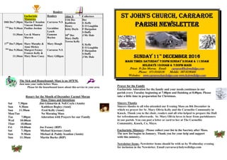 Readers
10th Dec7:30pm
11th
Dec 9:30am
11:30am
17th
Dec7:30pm
18th
Dec 9:30am
11:30am
Eucharistic
Ministries
Martin F Scanlon
Vincent Dunbar
Pauline Jordan
Leo & Maura
Marren
Mary Murphy &
Anne Hickey
Margret Feeney
Frances Kelly &
Mary Rose Casey
Readers
Carraroe N.S
Geraldine
Lynch
Eamonn
Boylan
Mary Hough
Carraroe N.S
Mary Gilligan
Altar S
11th Dec
Kathleen
Henry
Kitty Doyle
18th
Dec
Mary Duffy
Teresa Kelly
Collectors
Dec
G Kelly
E O Loughlin
F Hargadon
S Duffy
J Mc Hale
G Kelly
E O Loughlin
F Hargadon
S Duffy
J Mc Hale
The Sick and Housebound: Mass is on 107FM.
Just tune your radio before Mass.
Please let the housebound know about this service in your area
Rosary for the Month of December Carmel Moran
Mass Times and Intentions
Sat 7.30pm Jim Gilmartin & Nell Coyle (Annis)
Sun 9.30am Kathleen Begley (Anni)
Sun 11.30am Fred Kelly (Anni)
Mon/Tue No Morning Mass
Tue 7.00pm Adoration with Prayers for our Family
Wed 10:00am
Thur 10.00am
Fri 10.00am Joe Feeney (RIP)
Sat 7:30pm Michael Kiernan (Anni)
Sun 9:30am Michael & Paddy Scanlon (Annis)
Sun 11:30am Martin Burke (RIP)
St John's Church, Carraroe
Parish Newsletter
Sunday 11th
December 2016
Mass Times: Saturday 7:30pm Sunday 9:30am & 11:30am
Holidays 10:00am & 7:30pm mass
Priest: Fr Jim Murray, Email: carraroe@holywellsligo.com
Phone: 071-9162136 Mobile: 087-8198466
Websites: www.carraroechurchsligo.com www.holywellsligo.com
Prayer for the Family
Eucharistic Adoration for the family and your needs continues in our
parish every Tuesday beginning at 7.00pm and finishing at 8.00pm. Please
take a little time in preparation for Christmas.
Sincere Thanks
Sincere thanks to all who attended our Evening Mass on 8th December in
which we prayer for Sr. Mary Olivia Kelly and the Carmelite Community in
Knock. Thank you to the choir, readers and all who helped to prepare the Hall
for refreshments afterwards. Sr. Mary Olivia loves to hear from parishioners
in our parish. You can post a letter or card to her at The Carmelite
Community, Knock, Co, Mayo.
Eucharistic Minsters - Please collect your list in the Sacristy after Mass.
The new list begins in January. Thank you for your help and support
with this ministry.
Newsletter Items -Newsletter items should be with us by Wednesday evening
for inclusion in the Newsletter. Email carraroe@holywellsligo.com
 
