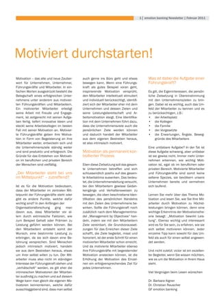 1│ emotion banking newsletter | februar 2011




Motiviert durchstarten!
Motivation – das alte und neue Zauber-         auch	 gerne	 ins	 Büro	 geht	 und	 etwas	          Was ist dabei die Aufgabe einer
wort für Unternehmen, Unternehmer,             bewegen kann. Wenn eine Führungs-                  Führungskraft?
Führungskräfte und Mitarbeiter. In ein-        kraft	 als	 gutes	 Beispiel	 voran	 geht,	
fachen Worten ausgedrückt besteht die          inspirierende Motivation versprüht,                Es gilt, die Eigeninteressen, die persön-
Belegschaft	 eines	 erfolgreichen	 Unter-      den Mitarbeiter intellektuell stimuliert           liche Zielsetzung in Übereinstimmung
nehmens unter anderem aus motivier-            und	individuell	berücksichtigt,	identifi-          mit den Unternehmenszielen zu brin-
ten Führungskräften und Mitarbeitern.          ziert sich der Mitarbeiter eher mit dem            gen. Dabei ist es wichtig, auch das Um-
Ein motivierter Mitarbeiter erledigt           Unternehmen und dessen Zielen und                  feld der Mitarbeiter zu kennen und es
seine Arbeit mit Freude und Engage-            seine Leistungsbereitschaft und Ar-                zu	berücksichtigen,	z.B.:
ment, ist zeitgerecht mit seinen Aufga-        beitsmotivation	 steigt.	 Eine	 Identifika-        •	 der Arbeitsplatz
ben fertig, liefert innovative Ideen und       tion mit dem Unternehmen führt dazu,               •	 die Kollegen
steckt seine Arbeitskollegen im besten         dass die Unternehmensziele auch die                •	 die Familie
Fall mit seiner Motivation an. Motivier-       persönlichen Ziele werden können                   •	 der Vorgesetzte
te Führungskräfte geben ihre Motiva-           und dadurch handelt der Mitarbeiter                •	 die	 Erwartungen,	 Ängste,	 Beweg-
tion	 in	 Form	 von	 Begeisterung	 an	 ihre	   aus	 dem	 eigenen	 Bestreben	 heraus,	                  gründe des Mitarbeiters
Mitarbeiter weiter, entwickeln sich und        ist also intrinsisch motiviert.
die Unternehmensziele ständig weiter                                                              Eine unlösbare Aufgabe? In der Tat ist
und sind produktiv und erfolgreich. Die        Motivation als permanent kon-                      diese Aufgabe schwierig, aber unlösbar
Gründe für das Entstehen von Motivati-         trollierter Prozess                                ist sie gewiss nicht. Immer mehr Unter-
on	im	beruflichen	und	privaten	Bereich	                                                           nehmen erkennen, wie wichtig Moti-
der Menschen sind vielfältig.                  Eben diese Zielsetzung soll das gesam-             vation	 ist,	 egal	 ob	 im	 beruflichen	 oder	
                                               te Unternehmen betreffen und sich                  privaten	Bereich.	Motivierte	Mitarbeiter	
„Der Mitarbeiter steht bei uns                 schlussendlich positiv auf das gesam-              und Führungskräfte sind somit keine
im Mittelpunkt“ – zutreffend?                  te Arbeitsklima auswirken. Das bedeu-              seltene Spezies, sie bevölkern unsere
                                               tet, die Unternehmensleitung versucht,             Unternehmen bereits und vermehren
Ist es für die Motivation bedeutsam,           bei den Mitarbeitern gewisse Gedan-                sich laufend.
dass der Mitarbeiter im zentralen Mit-         kengänge und Verhaltensweisen zu
telpunkt der Führungskräfte steht oder         bewegen, die oben beschriebene Iden-               Lernen Sie mehr über das Thema Mo-
gibt es andere Punkte, welche dafür            tifikation	 des	 persönlichen	 Handelns	           tivation und lesen Sie, wie Sie Ihre Mit-
wichtig sind? In den Anfängen der              mit den Zielen des Unternehmens be-                arbeiter durch Motivation zu Höchst-
Organisationsforschung ging man                wirken. Sollte die Führungskraft noch              leistungen bringen können, denn eine
davon aus, dass Mitarbeiter vor al-            zusätzlich nach dem Managementmo-                  wichtige Erkenntnis der Motivationsthe-
lem durch extrinsische Faktoren, wie           del „Management by Objectives“ han-                orie besagt: „Motivation bewirkt Leis-
zum	 Beispiel	 Gehalt	 oder	 Prämien	 zu	      deln, indem sie mit den Mitarbeitern               tung“. Ebenso wichtig und interessant
Leistung	 geführt	 werden	 können.	 Bei	       Ziele vereinbart, die Grundvorausset-              wird es für Sie sein, zu erfahren, wie sie
den Mitarbeitern entsteht somit der            zungen für das Erreichen dieser Ziele              sich selbst motivieren können. Jeder
Wunsch, eine bestimmte Leistung zu             schafft, die Ziele begleitet, misst und            einzelne Tipp kann sowohl für das Um-
erbringen,	 da	 sie	 sich	 davon	 eine	 Be-    honoriert, ist der erste Schritt für einen         feld als auch für einen selbst angewen-
lohnung versprechen. Sind Menschen             motivierten Mitarbeiter schon erreicht.            det werden.
jedoch intrinsisch motiviert, handeln          Und da motivierte Mitarbeiter ebenso
sie	 aus	 dem	 Bestreben	 heraus,	 etwas	      ihre Führungskräfte mit begeisternder              Und nicht zuletzt: victor ist ein exzellen-
um ihrer selbst willen zu tun. Der Mit-        Motivation anstecken können, ist die               ter	Begleiter,	wenn	Sie	wissen	möchten,	
arbeiter muss also nicht im ständigen          Erhöhung der Motivation des Einzel-                wie es um die Motivation in Ihrem Haus
Interesse der Führungskraft stehen und         nen ein erfolgversprechendes Ziel für              steht.
„verhätschelt“ werden, es gilt eher die        jedes Unternehmen.
intrinsischen Motivatoren der Mitarbei-                                                           Viel Vergnügen beim Lesen wünschen
ter	ausfindig	zu	machen	und	auf	diesem	
Wege kann man gleich die eigenen Mo-                                                              Dr.	Barbara	Aigner
tivatoren kennenlernen, welche dafür                                                              Dr.	Christian	Rauscher
ausschlaggebend sind, dass man selbst                                                             GF emotion banking
 