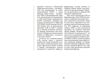 11
правного членства в Організації
Північноатлантичного договору».
СОБ був розроблений за участі
представників НАТО, а також
окремих країн-членів – насампе-
ред, США та Великобританії. Крім
того, рекомендації для врахування
у СОБ підготовила американська
RAND Corporation. Документ од-
ночасно узгоджувався в МОУ, ГШ
ЗСУ, РНБО, штаб-квартирі НАТО і
АП Україні. Все це максимально
наближає СОБ до ПДЧ і означає,
що, у випадку успішного виконан-
ня завдань, визначених цим доку-
ментом, Україна має реальні шанси
підійти до 2020 року у готовності
до вступу в НАТО.
В той же час, головний виклик
СОБ полягає якраз у здатності
української влади реалізувати ви-
моги цього концептуального доку-
менту. Протягом останніх 25 років
в Україні ухвалювались десятки
концепцій та стратегій у сфері ре-
формування сектора безпеки та
оборони. Однак, жоден з цих доку-
ментів не було реалізовано. Навпа-
ки, сектор безпеки та оборони був
цілковито зруйнований.
Тому після презентації СОБ на
Варшавському саміті НАТО розпо-
чнеться найбільш важливий етап –
його практичної реалізації. Влада
(у тому числі, парламент) має опе-
ративно ухвалити програми розви-
тку ЗСУ, озброєнь та військової
техніки, ОПК та інші секторальні
програми, які повинні запустити
процес реформ. Завдання експерт-
ної спільноти та громадськості - не
допустити гальмування цього про-
цесу, контролювати конкретні кро-
ки РНБО та МОУ, а також надавати
власні рекомендації щодо практич-
них напрямків реформ. В іншому
випадку оборонна реформа завер-
шиться черговим фіаско, що, саме
по собі, стане критичною загрозою
Українській Державі.
 
