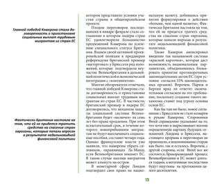 15
котором представило условия уча-
стия страны в общеевропейском
проекте.
Плодом переговоров последо-
вавших в январе-феврале стало со-
глашение в котором лидеры стран
ЕС удовлетворили большинство
предложений Кэмерона по усиле-
нию специального статуса Брита-
нии. Взамен своей активной проев-
ропейской позиции в преддверии
референдума британский премьер
«выторговал» у Брюсселя ряд поло-
жений, которые подтвердили неу-
частие Великобритании в дальней-
шейполитическойиэкономической
интеграции с «континентом».
Многие обозреватели отмечали,
что главной победой Кэмерона ста-
ла договоренность о приостановке
социальных выплат трудовым ми-
грантам из стран ЕС. В частности,
британский премьер и лидеры ЕС
договорились, что механизм защи-
ты социальной системы Велико-
британии будет «включен» на семь
лет без права продления. При этом
испытательный срок, в течение ко-
торого новоприбывшим мигран-
там не будут выплачивать социаль-
ные пособия, составит четыре года.
Однако французские власти уже
заявили, что намерены убрать си-
ловиков, охраняющих Ла-Манш,
если Великобритания покинет ЕС.
В таком случае наплыв мигрантов
может хлынуть на остров.
В монетарной сфере Лондон
подтвердил свое право на нацио-
нальную валюту, добившись при-
нятия формулировки о действии
«больше, чем одной валюты». Фак-
тически Британия настояла на том,
что ей не придется тратить сред-
ства на спасение стран еврозоны,
которые попали впросак в резуль-
тате недальновидной финансовой
политики.
Также Камерон анонсировал
введение так называемой системы
«красной карточки», которая даст
возможность национальным пар-
ламентам, объединившись блоки-
ровать принятие противоречивых
законодательных актов ЕС (при ус-
ловии согласия 55% законодатель-
ных органов). Впрочем, Париж и
Берлин вряд ли ответят оконча-
тельным согласием на это требова-
ние, поскольку создание такого ме-
ханизма ставит под угрозу основы
основ ЕС.
Как бы там ни было, новое согла-
шение с Брюсселем не стало козырем
в рукаве Камерона. Сторонники
Brexit справедливо указывают на то,
что хотя оно и вырисовывает вполне
определенную картину будущих от-
ношений Лондона и Брюсселя, на-
стоящего прорыва в переговорах не
произошло,анедопониманиесторон
как было, так и осталось. Впрочем, с
другой стороны, если Brexit все же
состоится, бракоразводный процесс
Великобритании и ЕС может длить-
ся годами, а негативные последствия
будут ощутимы на протяжении це-
лого десятилетия.
Главной победой Кэмерона стала до-
говоренность о приостановке
социальных выплат трудовым
мигрантам из стран ЕС
Фактически Британия настояла на
том, что ей не придется тратить
средства на спасение стран
еврозоны, которые попали впросак
в результате недальновидной
финансовой политики
 