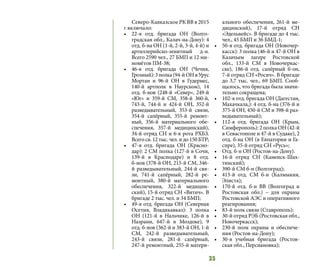 35
Северо-Кавказское РК ВВ в 2015
г включало:
•	 22-я отд. бригада ОН (Волго-
градская обл., Калач-на-Дону): 4
отд. б-на ОН (1-й, 2-й, 3-й, 4-й) и
артиллерийско-зенитный д-н.
Всего 2590 чел., 27 БМП и 12 ми-
номётов ПМ-38;
•	 46-я отд. бригада ОН (Чечня,
Грозный):3полка(94-йОНвУрус
Мортан и 96-й ОН в Гудермес,
140-й артполк в Наурском), 14
отд. б-нов (248-й «Север», 249-й
«Юг» и 359-й СМ, 358-й 360-й,
743-й, 744-й и 424-й ОН, 352-й
разведывательный, 353-й связи,
354-й сапёрный, 355-й ремонт-
ный, 356-й материального обе-
спечения, 357-й медицинский),
34-й отряд СН и 6-я рота РХБЗ.
Всего св. 12 тыс. чел. и до 150 БТР;
•	 47-я отд. бригада ОН (Красно-
дар): 2 СМ полка (127-й в Сочи,
139-й в Краснодаре) и 8 отд.
б-нов (378-й ОН, 215-й СМ, 346-
й разведывательный, 244-й свя-
зи, 741-й сапёрный, 282-й ре-
монтный, 380-й материального
обеспечения, 322-й медицин-
ский), 15-й отряд СН «Вятич». В
бригаде 2 тыс. чел. и 34 БМП;
•	 49-я отд. бригада ОН (Северная
Осетия, Владикавказ): 3 полка
ОН (121-й в Нальчике, 126-й в
Назрани, 647-й в Моздоке), 9
отд. б-нов (362-й и 383-й ОН, 1-й
СМ, 242-й разведывательный,
243-й связи, 281-й сапёрный,
247-й ремонтный, 255-й матери-
ального обеспечения, 261-й ме-
дицинский), 17-й отряд СН
«Эдельвейс». В бригаде до 4 тыс.
чел., 45 БМП и 36 БМД-1;
•	 50-я отд. бригада ОН (Новочер-
касск): 3 полка (46-й и 47-й ОН в
Казачьем лагере Ростовской
обл., 133-й СМ в Новочеркас-
ске), 186-й отд. сапёрный б-он,
7-й отряд СН «Росич». В бригаде
до 3,7 тыс. чел., 69 БМП. Сооб-
щалось, что бригада была значи-
тельно сокращена;
•	 102-я отд. бригада ОН (Дагестан,
Махачкала,): 4 отд. б-на (376-й и
375-й ОН, 450-й СМ и 398-й раз-
ведывательный);
•	 112-я отд. бригада ОН (Крым,
Симферополь): 2 полка ОН (42-й
в Севастополе и 47-й в Судаке), 2
отд. б-на ОН (в Евпатории и Га-
спре), 35-й отряд СН «Русь»;
•	 Отд. б-н ОН (Ростов-на-Дону).
•	 16-й отряд СН (Каменск-Шах-
тинский);
•	 390-й СМ б-н (Волгоград);
•	 413-й отд. СМ б-н (Калмыкия,
Элиста);
•	 170-й отд. б-н ВВ (Волгоград и
Ростовская обл.) – для охраны
Ростовской АЭС и оперативного
реагирования;
•	 83-й полк связи (Ставрополь);
•	 30-й отряд РЭБ (Ростовская обл.,
Новочеркасск);
•	 230-й полк охраны и обеспече-
ния (Ростов-на-Дону);
•	 30-я учебная бригада (Ростов-
ская обл., Персиановка);
 