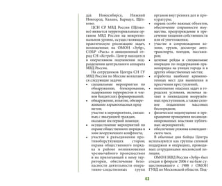 43
дах Новосибирск, Нижний
Новгород, Казань, Барнаул, Щёл-
ково.
ЦСН СР МВД России (Щёлко-
во) является территориальным ор-
ганом МВД России на межрегио-
нальном уровне, осуществляющим
практическую реализацию задач,
возложенных на ОМОН «Зубр»,
СОБР «Рысь» и авиационный от-
ряд СН «Ястреб». Центр находится
в оперативном подчинении под-
разделения центрального аппарата
МВД России.
На сотрудников Центра СН ГУ
МВД России по Москве возлагают-
ся следующие задачи:
•	 специальные мероприятия по
обнаружению, блокированию,
задержанию террористов и чле-
нов бандитских формирований;
•	 обнаружение, изъятие, обезвре-
живание взрывоопасных пред-
метов;
участие в мероприятиях, связан-
ных с эвакуацией граждан,
оказание им первой помощи;
•	 осуществление мероприятий по
охране общественного порядка в
зоне вооруженного конфликта;
•	 участие в разъединении про-
тивоборствующих сторон;
охрана общественного поряд-
ка в районе возникновения
чрезвычайного происшествия
и на прилегающей к нему тер-
ритории, обеспечение безо-
пасности деятельности опера-
тивно-следственных групп
органов внутренних дел и про-
куратуры;
•	 охрана особо важных объектов,
обеспечение сохранности иму-
щества, предупреждение и пре-
сечение хищения собственности
или её уничтожения;
•	 участие в сопровождении ко-
лонн, грузов, досмотре авто-
транспорта, поездов, пассажи-
ров;
•	 целевые рейды и специальные
операции по поддержанию пра-
вопорядка на улицах города и в
других общественных местах;
•	 отработка наиболее кримино-
генных мест для выявления и
пресечения преступлений;
•	 выполнение опасных задач в го-
родских условиях, включая за-
хват и ликвидацию вооружён-
ных преступников, а также сило-
вое подавление массовых
беспорядков;
•	 физическое недопущение и пре-
кращение проведения несанкци-
онированных властями публич-
ных мероприятий;
•	 обеспечение режима комендант-
ского часа.
В обычные дни бойцы Центра
используются как группы силовой
поддержки в операциях, проводи-
мых сотрудниками московской по-
лиции.
ОМОН МВД России «Зубр» был
создан в феврале 2006 г на базе су-
ществовавшего с 1988 г ОМОН
ГУВД по Московской области. Под-
 