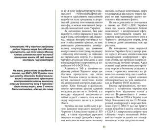 11
ні 2014 року інфраструктури укра-
їнського «Чорноморнафтогазу»
окупанти здійснюють незаконний
видобуток газу з родовищ на укра-
їнській ділянці континентального
шельфу, в межах виключної (мор-
ської) економічної зони України.
За останніми даними, там вже
видобуто, тобто вкрадено у нас по-
над 8 млрд. кубометрів газу. Водно-
час, вишки використовуються та-
кож з військовими цілями, на них
розміщено різноманітну розвіду-
вальну апаратуру, що дозволяє
контролювати повітряну, надводну
і підводну обстановку на підходах
до українських портів. На вишках
чергують російські військові, а самі
вони цілодобово охороняються ко-
раблями ЧФ і ФСБ Росії.
Активність ЧФ у північно-за-
хідному районі Чорного моря дає
підстави припустити, що після
Азову Москва планує шляхом по-
взучої експансії поступово взяти
під свій повний контроль і цю аква-
торію. Крім блокади українських
портів противник цілком здатний
висадити десант на о. Зміїний, а у
випадку відкритої широкомасш-
табної агресії – навіть піти на ви-
садку морського десанту в районі
Одеси.
Україна, що має найбільшу в ре-
гіоні довжину морського кордону у
Чорному і Азовському морях (1355
км), а також відповідні державні
інтереси на морі (розробка корис-
них копалин на континентальному
шельфі, морські комунікації, море
господарська діяльність тощо), на-
разі не має відповідно цьому по-
тужного військового флоту.
На жаль, реальність сьогодення
є такою, що ВМС і ДПС України
поки що мають обмежені бойові
можливості і неспроможні ефек-
тивно контролювати власну ви-
ключну морську економічну зону в
Чорному і Азовському морях, хоча
й почали діяти активніше, ніж ще
рік тому.
Не випадково, тема морської
безпеки України була у центрі ува-
ги одразу кількох спеціалізованих
міжнародних конференцій і кру-
глих столів, що пройшли наприкін-
ці листопада-початку грудня. Адже
останні події знову винесли україн-
ську морську безпекову складову, а
також і кримську тематику на рі-
вень топ-новин світу, що є особли-
во актуальними і наразі активно
обговорюються на усіх майданчи-
ках до Радбезу ООН включно.
Висока професійність, мотиво-
ваність і патріотизм українських
моряків була відзначена навіть у
виступі Надзвичайного і повно-
важного Посла США в Україні пані
Марі Йованович під час 2-ї Міжна-
родної конференції з морської без-
пеки. Проте, ВМСУ все ще бракує
нових кораблів і навіть отримання
у США 2-х патрульних катерів типу
«Айленд» через незначний бойо-
вий потенціал останніх на співвід-
ношення сил на театрі не вплине.
Активність ЧФ у північно-західному
районі Чорного моря дає підстави
припустити, що після Азову Москва
планує шляхом повзучої експансії
поступово взяти під свій повний
контроль і цю акваторію
На жаль, реальність сьогодення є
такою, що ВМС і ДПС України поки
що мають обмежені бойові можли-
вості і неспроможні ефективно
контролювати власну виключну
морську економічну зону в Чорному і
Азовському морях, хоча й почали
діяти активніше, ніж ще рік тому
 