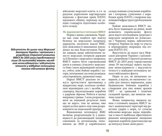 19
військово-морської освіти, в т.ч. за
рахунок укріплення партнерських
відносин з флотами країн НАТО,
наукового обміну, переходу на за-
хідні стандарти підготовки особо-
вого складу.
Як відновлюється потенціал ВМСУ
Поряд з діями союзників, Украї-
на має сама подбати про власну
безпеку на морському напрямку,
передусім, посилити власні ВМС.
Для можливості виконання покла-
дених на них Конституцією Украї-
ни завдань щодо забезпечення за-
хисту морських інтересів держави
та її безпеки з морського напрямку,
ВМСУ мають бути спроможними
діяти в умовах сучасного морсько-
го бою і мати відповідний потенці-
ал, тобто, нові бойові кораблі і ка-
тери, інтегровані системи розвідки,
спостереження, ураження тощо.
Наразі ВМСУ реально не мо-
жуть протистояти противнику у
відкритому морі, оскільки позбав-
лені відповідних сил і засобів, на-
самперед, багатоцільових кораблів
з ударною зброєю. Робота в цьому
напрямку триває. І хоча розрахову-
вати на швидкий результат поки
що не варто, тим не менше, вже
перші успіхи дають підстави розра-
ховувати на подальший прогрес.
Відновлення потенціалу ВМС
включає реорганізацію їх у відпо-
відності до рекомендацій західних
союзників та оптимізацію, попо-
внення до 2020 р корабельного
складу новими сучасними корабля-
ми і катерами, сумісними з кора-
блями країн НАТО, створення від-
повідноїінфраструктурибазування
тощо.
Бойові можливості ВМСУ ма-
ють бути підвищені до рівня, який
дозволить українському флоту
дати відсіч потенційним загрозам з
морських напрямків на Азовсько-
му і Чорному морях, забезпечити
інтереси України на морі та участь
в міжнародних операціях під егі-
дою НАТО і ЄС.
Відсутність до цього часу Мор-
ської доктрини України і запізнен-
ня з розробкою Стратегії розвитку
ВМСУ до 2035 року (представлена
лише 29 листопада) мають наслід-
ком непослідовність і відсутність
чіткості у відбудові потенціалу на-
шого військового флоту.
Перш за усе, не визначено за-
вдання, а відтак, не визначено і за-
соби для їхнього вирішення, адже
будівництво бойових кораблів і
створення для них нових зразків
ОВТ – це тривалий і технічно
складний процес, що вимагає зна-
чних коштів.
Якщо, наприклад, вважати од-
ним з головних завдань ВМСУ за-
хист національної території від ра-
кетних ударів з моря, то сучасна
військово-морська наука передба-
чає в якості найбільш ефективного
рішення випереджаюче знищення
ворожих кораблів-ракетоносців ще
до випуску ними своїх ракет.
Відсутність до цього часу Морської
доктрини України і запізнення з
розробкою Стратегії розвитку
ВМСУ до 2035 року (представлена
лише 29 листопада) мають наслід-
ком непослідовність і відсутність
чіткості у відбудові потенціалу
нашого військового флоту.
 