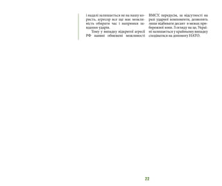22
і надалі залишається не на нашу ко-
ристь, агресор все ще має можли-
вість обирати час і напрямки за-
вдання ударів.
Тому у випадку відкритої агресії
РФ наявні обмежені можливості
ВМСУ, передусім, за відсутності на
разі ударної компоненти, дозволять
лише відбивати десант в межах при-
бережної зони. З огляду на це, Украї-
ні залишається у крайньому випадку
сподіватися на допомогу НАТО.
 