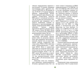 49
тайские подразделения перешли в
наступление. В огневой поддержке
наступающих войск приняли уча-
стие до 120 РСЗО, св. 250 орудий, из
них 18 РСЗО и 54 орудия артилле-
рийских подразделений НОАК.
Атаку переднего края обороны про-
тивника осуществили танкисты
ВВО вместе с китайской мотопехо-
той. В составе наступательных под-
разделений при поддержке сил и
средств подвижных отрядов за-
граждения и противотанковых ре-
зервов, подразделений БМПТ «Тер-
минатор», звеньев ударных
вертолетов приняли участие свыше
180 танков и более 90 БМП. После
этого с 25 самолетов Ил-76МД были
десантированы свыше 700 чел.
Основной этап завершился со-
вместными действиями группи-
ровки войск по разгрому против-
ника при поддержке артиллерии и
авиации. Кроме того, в ходе розы-
грыша эпизода отработали дей-
ствия войск РХБЗ и РЭБ. Действия
войск контролировались с помо-
щью БПЛА. Всего в совместных
действиях на полигоне Цугол при-
няли участие до 25 тыс. российских
военнослужащих, более 7 тыс. ед.
ВВТ, около 250 самолетов и верто-
летов. От ВС Китая и Монголии –
3,5 тыс. военнослужащих, свыше
600 ед. ВВТ и 30 летательных аппа-
ратов [24].
Описание этого же «генераль-
ного сражения», продолжавшегося
40 минут, приведено ниже. На 1-ом
этапе «синие» («западные» из ЦВО)
подразделениями 21-й ОМСбр 2-й
ОА, 74-й ОМСбр и 90-й ТД 41-й ОА
в составе обходящих отрядов (св.
30 танков, 86 БМП и 73 автомоби-
ля) захватили рубежи и объекты
«красных». Исчерпав наступатель-
ные потенциал, «синие» закрепи-
лись на занятых позициях.
«Красные» («восточные» из
ВВО) обороняются и готовят кон-
тратаку. В их 1-ом эшелоне 36-я
ОМСбр 29-й ОА ВВО, 1-я Мбр
НОАК и мотопехотная рота СВ
Монголии, во 2-ом эшелоне 5-я
ОТбр и 37-я ОМСбр 36-й ОА, 38-я
ОМсбр 35-й ОА и часть 1-й Мбр
НОАК, группировка ракетных во-
йск и артиллерии (РВиА) и ПВО,
подразделения БПЛА и обеспече-
ния. Предусмотрена высадка двух
десантов: оперативно-тактическо-
го (11-я ОДШбр) и тактического
(б-н 31-й ОДШбр).
В начале практических действий
в рамках эксперимента примене-
ния соединения «нового типа» вы-
сажен тактический воздушный де-
сант «красных» (для захвата
плацдарма на «вражеском» берегу
реки). Используя результаты раз-
ведки БПЛА «Орлан-10», звено
Ми-24П осуществляет огневую
подготовку района десантирова-
ния для обеспечения высадки
штурмовых групп передового от-
ряда.
Подвижный отряд заграждения
на вертолётах Ми-8 осуществляет
 
