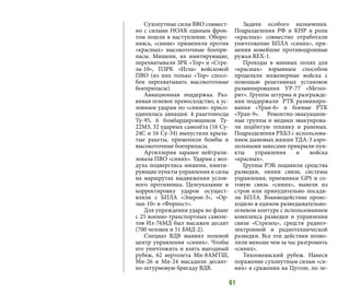 61
Сухопутные силы ВВО совмест-
но с силами НОАК единым фрон-
том пошли в наступление. Оборо-
няясь, «синие» применили против
«красных» высокоточные боепри-
пасы. Мишени, их имитирующие,
перехватывали ЗРК «Тор» и «Стре-
ла-10», ПЗРК «Игла» войсковой
ПВО (из них только «Тор» спосо-
бен перехватывать высокоточные
боеприпасы).
Авиационная поддержка. Раз-
вивая огневое превосходство, к ус-
ловным ударам по «синим» присо-
единилась авиация: 4 ракетоносца
Ту-95, 6 бомбардировщиков Ту-
22М3, 32 ударных самолёта (16 Су-
24С и 16 Су-34) выпустили крыла-
тые ракеты, применили бомбы и
высокоточные боеприпасы.
Артиллерия заранее нейтрали-
зовала ПВО «синих». Ударам с воз-
духа подверглись мишени, имити-
рующие пункты управления и силы
на маршрутах выдвижения услов-
ного противника. Целеуказание и
корректировку ударов осущест-
вляли с БПЛА «Элерон-3», «Ор-
лан-10» и «Форпост».
Для упреждения удара во фланг
с 25 военно-транспортных самоле-
тов Ил-76МД был высажен десант
(700 человек и 51 БМД-2).
Спецназ ВДВ выявил полевой
центр управления «синих». Чтобы
его уничтожить и взять выгодный
рубеж, 62 вертолета Ми-8АМТШ,
Ми-26 и Ми-24 высадили десант-
но-штурмовую бригаду ВДВ.
Задачи особого назначения.
Подразделения РФ и КНР в роли
«красных» совместно отработали
уничтожение БПЛА «синих», при-
менив новейшие противодронные
ружья REX-1.
Проходы в минных полях для
«красных» взрывным способом
проделали инженерные войска с
помощью реактивных установок
разминирования УР-77 «Метео-
рит». Группы штурма и разгражде-
ния поддержали РТК разминиро-
вания «Уран-6» и боевые РТК
«Уран-9». Ремонтно-эвакуацион-
ные группы и медики эвакуирова-
ли подбитую технику и раненых.
Подразделения РХБЗ с использова-
нием дымовых машин ТДА-3 аэро-
зольными завесами прикрыли пун-
кты управления и войска
«красных».
Группы РЭБ подавили средства
разведки, линии связи, системы
управления, приемники GPS и со-
товую связь «синих», вывели из
строя или принудительно посади-
ли БПЛА. Взаимодействие проис-
ходило в едином разведывательно-
огневом контуре с использованием
комплекса разведки и управления
связи «Стрелец», средств радиоэ-
лектронной и радиотехнической
разведки. Все эти действия позво-
лили меньше чем за час разгромить
«синих».
Тихоокеанский рубеж. Нанеся
поражение сухопутным силам «си-
них» в сражении на Цуголе, по ле-
 