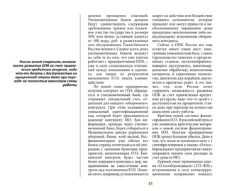41
целевое проведение платежей.
Уполномоченные банки должны
будут удовлетворять следующим
требованиям: прямое или косвен-
ное участие государства в размере
50% или более, уставный капитал
от 100 млрд. руб. и разветвленная
сеть обслуживания. Таких банков в
России немного. Скорее всего, роль
уполномоченных банков возьмут
на себя те из них, что уже плотно
работают с предприятиями ОПК, –
уже в силу сложившихся отноше-
ний между компаниями и удачно-
го, как видно из результатов
выполнения ГОЗ, опыта взаимо-
действия.
По новой схеме предприятие,
получив контракт по ГОЗ, обраща-
ется в уполномоченный банк, где
открывает специальный счет, от-
дельный для каждого «оборонного»
контракта. При этом указывается
уникальный идентификационный
код, который будет присваиваться
каждому контракту МО. Вся ин-
формация, проходя через уполно-
моченный банк, будет собираться в
Национальном центре управления
обороной. Ранее, этой весной, Рос-
финмониторинг уже обязал все
банки страны отчитываться об опе-
рациях с ценными бумагами пред-
приятий, выполняющих ГОЗ. Бан-
ковский контроль будет частью
более широкого комплекса мер, на-
правленных на ужесточение кон-
троля над исполнением ГОЗ. Поми-
моэтого,например,устанавливается
запрет на действия или бездействие
головного исполнителя, которые
приводят или могут привести к не-
обоснованному завышению цены
продукции, неисполнению либо не-
надлежащему исполнению оборон-
ного контракта.
Сейчас в ОПК России все еще
остается много узких мест: элек-
тронная компонентная база, станки
(производство тяжелых и прецизи-
онных станков, металлообрабаты-
вающего инструмента, многокоор-
динатная обработка), композитные
материалы и аддитивные техноло-
гии, двигатели для кораблей, верто-
летов и крылатых ракет. А это зна-
чит, что, если Россия хочет
сохранить возможность развития
ОПК за счет привлечения кредит-
ных ресурсов, надо что-то делать с
доступностью их процентной став-
ки даже при переходе на полностью
авансовую схему работы.
Критика новой системы финан-
сирования ГОЗ. В российской прессе
уже появились критические матери-
алы о новой системе финансирова-
ния ГОЗ. Многим предприятиям
ОПК грозят большие убытки. Дело в
том, что после вступления в силу с 1
сентября поправок к закону «О госо-
боронзаказе»предприятиянесмогут
покрывать многие свои расходы за
счет средств МО.
Первый опыт применения зако-
на «О гособоронзаказе» (275–ФЗ) с
вступившими в силу антикорруп-
ционными поправками показал,
Россия хочет сохранить возмож-
ность развития ОПК за счет привле-
чения кредитных ресурсов, надо
что-то делать с доступностью их
процентной ставки даже при пере-
ходе на полностью авансовую схему
работы
 