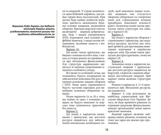 18
ки та операцій. У строю залишить-
ся один бойовий корабель, але ви-
йде термін його експлуатації. При
цьому буде майже повністю втра-
чено здатність виконувати будь-
які основні завдання, включаючи
оборону. Бригада морської піхоти,
включаючи моряків-доброволь-
ців, буде і надалі підтримувати
ATO, втрачаючи свої основні ам-
фібійні навички, з недостатнім об-
ладнання, засобами захисту і мо-
більністю.
Варіант 1б.
Ця опція також припускає, що
бюджет залишається без змін, і нія-
ких суттєвих рішень не приймаєть-
ся про збільшення фінансування.
Але структура кардинально змі-
ниться зі значним скороченням іс-
нуючого особового складу.
Всі гроші та особовий склад, що
залишився, будуть зосереджені на
забезпеченні можливостей для під-
тримки основних завдань оборони
і ATO. Лише деякі спроможності
будуть частково нарощені для ви-
конання основних оборонних за-
вдань.
Ризик варіантів 1а та 1б у тому,
що майже ні одно з основних за-
вдань не будуть виконані та мор-
ська зона залишиться практично
без захисту.
Варіант 2.
Ця опція є варіантом вижи-
вання і припускає, що достатні
ресурси надаються для забезпе-
чення мінімально-необхідних по-
треб, щоб виконати перше осно-
вне завдання, яке стосується
оборони узбережжя та створення
умов для стримування шляхом
придбання невеликої кількості
ракет. Зазначена опція також при-
пускає зміну структури так само,
як у варіанті 1б.
Варіант 3.
Ця опція є варіантом оборони і
стримування і припускає, що нада-
ються ресурси, достатні для того,
щоб зробити для противника неви-
гідним втручання в українську
морську зону. Ця опція також при-
пускає реструктуризацію, схожу на
варіант 1б.
Варіант 4.
Зазначена опція є варіантом на-
ступальної операції і припускає,
що достатні ресурси надаються на
боротьбу з ворогом і ведення обме-
женої наступальної операції. Цей
варіант також включає структурні
зміни.
Ризики у варіантах 2, 3 і 4 змен-
шуються при збільшенні ресурсів,
що надаються.
Варіант 4 слід розглядати як
найбільш сприятливий для Вій-
ськово-Морських Сил України. До
того, як буде прийнято рішення та
отримане додаткове фінансування,
швидкі організаційні зміни мають
критичне значення.
Кожний варіант включає най-
кращу оцінку ризиків, основану на
тому, що зараз ми знаємо про про-
тивника.
Верховна Рада України та Кабінет
міністрів України мають
усвідомлювати зазначені ризики та
прийняти відповідальність за
рішення
 