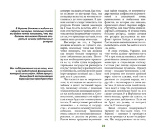 30
которую она ведет сегодня. Как толь-
ко иссякнет ее ресурсная база, она
согласится на все то, на что она не со-
глашалась до этого времени. В дан-
ном контексте следует отметить, что
ресурсов России хватит максимум
на 2 года, то есть до весны 2017 г. А
если эти ресурсы (в частности, золо-
товалютные резервы) будут тратить-
ся так, это происходит сегодня, то их
хватит лишь до конца этого года.
Несмотря на это, в Украине
должны исходить из худшего сце-
нария, поскольку тогда мы будем
четко понимать, что мы должны
как можно больше опираться на
свои собственные резервы. Поэто-
му нам необходимо ориентировать-
ся на то, чтобы путем переформа-
тирования государства расширять
его ресурсную базу и расширять его
устойчивость, которая усилит наши
переговорные позиции как с Запа-
дом, так и с русскими.
Что касается цен на энергоноси-
тели, то их падение не является слу-
чайным и носит системный харак-
тер, поскольку сегодня с помощью
технологических инноваций меняет-
ся вся глобальная экономика. Соот-
ветственно, зависимость от нефти и
газа в мире будет постепенно умень-
шаться. В таких условиях российская
экономика – а отсюда и государ-
ство – становятся неконкурентоспо-
собными, поскольку экономика
очень зависит от внешнего финанси-
рования, от доступа на рынки, где
Россия может продавать ограничен-
ный набор товаров, от внутригосу-
дарственных конфликтов на религи-
озной и социальной почве,
региональных и глобальных кон-
фликтов, на которые она завязана,
происходит общее старение инфра-
структуры. Для того чтобы стабили-
зировать ситуацию, ей нужны очень
большие ресурсы, однако сегодня
эти ресурсы расходуются на кон-
фликт против Запада, в котором у
России очень мало шансов не то что-
бы победить, а хотя бы выйти в итоге
«на ноль».
В свою очередь, Украине, для
того чтобы дальше противостоять
РФ и при этом развиваться, необхо-
димо менять свою политико-эконо-
мическую и социальную систему.
Сегодня уже пошли определенные
положительные процессы. Пример
этому – посадки чиновников. С од-
ной стороны это элемент двойной
игры: кого-то сажают, чтоб снять
давление со стороны народа, но с
другой – легализируется такая по-
литика. А легализация такой поли-
тики ведет к тому, что следующими
жертвами неизбежно будут те, кто
сажает сегодня. И у Порошенко нет
иного выхода, кроме как сажать, то
есть реально действовать. Если он
не будет это делать, то потеряет
власть. И очень скоро.
Запад сегодня поддерживает
Украину не благодаря тому, что
Яценюк – премьер и проводятся
или не проводятся какие-то рефор-
мы. Нас поддерживают из-за того,
В Украине должны исходить из
худшего сценария, поскольку тогда
мы будем четко понимать, что мы
должны как можно больше опи-
раться на свои собственные
резервы
Нас поддерживают из-за того, что
у нас видят некий функционал,
который им выгоден. Идет процесс
дальнейшей вестернизации
Евразийского пространства
 