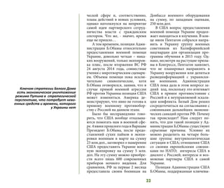 33
ческой сфере и, соответственно,
плана действий в новых условиях,
однако натолкнулся на неприятие
самой идеи партнерского сотруд-
ничества власти с гражданским
сектором. Что же, - значит, время
еще не пришло…
А тем временем, позиция Адми-
нистрации Б.Обамы относительно
предоставления военной помощи
Украине, довольно четкая – ника-
ких вооружений, только экипиров-
ка плюс, после вторжения ВС РФ
24 августа 2014 года, совместные
учения с миротворческим сценари-
ем. Объемы помощи пока исклю-
чительно символические, хотя
Б.Обама оговорился, заявив, что в
случае прямой военной агрессии
РФ против Украины позиция США
может измениться. Америка де-
монстрируют, что явно не готова к
прямому военному противобор-
ству с Россией на данном этапе.
Было бы несправедливо гово-
рить, что США вообще отказыва-
ются помогать нам в военной сфе-
ре.4июняпрошлогогодавВаршаве
Президент Б.Обама, после предо-
ставлений сухих пайков и экипи-
ровки военным в марте на сумму
23 млн.дол., заговорил о намерении
США предоставить Украине воен-
ную экипировку на сумму 5 млн.
дол. На эту сумму можно приобре-
сти всего лишь 600 современных
приборов ночного видения. Для
сравнения, РФ за первые 2 месяца
предоставила своим боевикам на
Донбассе военного оборудования
на сумму, по западным оценкам,
250 млн.дол.
В США вопрос предоставления
военной помощи Украине продол-
жает находиться в изучении. В кон-
це июля Пентагон собрался напра-
вить в Украину группу военных
советников из Калифорнийской
нацгвардии для организации про-
граммы обучения в 2015 году. Од-
нако, несмотря на растущие призы-
вы в Конгрессе, Пентагон заявляет,
что не планировал направлять в
Украину вооружения или делиться
развединформацией с украински-
ми военными. Администрация
США пока дала в этом вопросе за-
дний ход, поскольку это втягивает
США в прямое противостояние с
Россией и к неуправляемой эскала-
ции конфликта. Белый Дом решил
сосредоточиться на согласовании с
союзниками дальнейших экономи-
ческих санкций против РФ. Почему
так происходит? Нам следует по-
нять, что для такой позиции у Ад-
министрации Б,Обамы существуют
серьезные причины. Условно их
можно разделить на четыре боль-
шие группы: внутриполитическая
ситуация в США; отношения США
со своими европейскими союзни-
ками по НАТО; интересы США в
диалоге с Россией; интересы и воз-
можные партнеры США в самой
Украине.
Позиция Администрации США
Б.Обамы, поддержанная ключевы-
Ключом стратегии Белого Дома
есть экономическое уничтожение
режима Путина в стратегической
перспективе, что потребует нево-
енных средств и времени, которого
у Украины нет
 