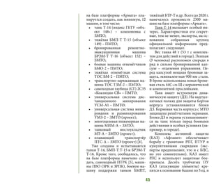45
на базе платформы «Армата» пла-
нируется создать, как минимум, 12
машин, в том числе:
•	 танк Т-14 (индекс ГБТУ «объ-
ект 148») – компоновка с
ЗМТО;
•	 тяжёлая БМП-Т Т-15 (объект
149) – ПМТО;
•	 бронированная ремонтно-
эвакуационная машина
БРЭМ-Т Т-16 (объект 152) –
ЗМТО;
•	 боевая машина огнемётчиков
БМО-2 – ПМТО;
•	 тяжёлая огнемётная система
ТОС БМ-2 – ПМТО;
•	 транспортно-заряжающая ма-
шина ТОС ТЗМ-2 – ПМТО;
•	 самоходная гаубица (СГ) 2С35
«Коалиция-СВ» – ПМТО;
•	 универсальная система дис-
танционного минирования
УСМ-А1 – ПМТО;
•	 универсальная система мини-
рования и разминирования
УМЗ-2 – ЗМТО (проект);
•	 многоцелевая инженерная ма-
шина МИМ-А – ЗМТО;
•	 танковый мостоукладчик
МТ-А – ЗМТО (проект);
•	 плавающий транспортёр
ПТС-А – ЗМТО (проект) [4].
Уже созданы и испытываются
танки Т-14, БМП-Т Т-15 и БРЭМ-Т
Т-16. Кроме того, сообщалось, что
на базе платформы намечено соз-
дать, самоходный ПТРК [5], маши-
ны ПВО (ЗРК и ЗРПК), боевую ма-
шину поддержки танков БМПТ,
тяжёлый БТР-Т и др. Всего до 2020 г.
намечалось произвести 2300 ма-
шин на базе платформы «Армата».
Танк Т-14 вызывает особый ин-
терес. Характеристики его секрет-
ные, тем не менее, эксперты, на ос-
новании собранных крупиц
официальной информации пред-
полагают следующее.
Вес танка 48 т (53 т с комплек-
том для действий в городе). Экипаж
(3 человека) расположен спереди в
ряд в сильно бронированной кап-
суле – отделении управления. Пе-
ред капсулой мощная броневая за-
щита, эквивалентная 900 мм стали.
В броне использована новая броне-
вая сталь 44С-св-Ш с керамической
и композитной прослойками.
Танк имеет встроенную дина-
мическую защиту (ДЗ). На надгусе-
ничных полках для защиты бортов
корпуса устанавливаются блоки
ДЗ. Кормовая часть корпуса с МТО
защищена решётчатыми экранами.
Блоки ДЗ и экраны устанавливают-
ся на танк только перед боевыми
действиями в особых условиях (на-
пример, в городе).
Комплекс активной защиты
(КАЗ) «Афганит» обеспечивает
борьбу с гранатами РПГ, ПТУР и
кумулятивными снарядами (экс-
перты предполагают, что и с БПС,
но это сомнительно). КАЗ имеет
РЛС и использует защитные бое-
припасы. Десять трубчатых ПУ
КАЗ (атакующие элементы) кре-
пятся к основанию башни по 5 ед. и
 