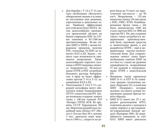 63
•	 Для борьбы с Т-14 и Т-15 сна-
чала необходимо обеспечить
обнаружение машин в услови-
ях постановки ими дымовых,
аэрозольных и дипольных за-
вес. Наиболее эффективны
для этой цели будут БПЛА. За-
тем целесообразно произве-
сти прицельный обстрел их
башен снарядами БПС из 125-
мм танковых и 85-/100-мм
противотанковых, 30-мм пу-
шек БМП и ЗПРК с целью по-
ражения прицелов, полотен
РЛС, телекамер. От БПС не за-
щитит КАЗ и ДЗ. Задача – ли-
шить танк возможности при-
менять вооружение. Также
целесообразно поразить гусе-
ницы и МТО (машины лишат-
ся подвижности). Использо-
вание ПТРК и РПГ потребуют
большого расхода боеприпа-
сов, и вряд ли будет эффек-
тивно против Т-14 и Т-15, за-
щищённых КАЗ и ДЗ.
•	 Уничтожение Т-14 и Т-15 с пе-
редней полусферы могут обе-
спечить новые гиперзвуковые
ПТУР с кинетической БЧ. Так-
же возможно создание нового
танка с 140-мм пушкой Л55
«Багира» ГНТЦ АСВ. Во вре-
мена СССР Харьковское КБ
им. Морозова разработало по-
добный танк (объект 477 «Мо-
лот»). Его вес был 50 т, экипаж
3 чел., двигатель имел мощ-
ность 1500 л.с., скорость на до-
роге была до 75 км/ч, по пере-
сеченной местности – до 50
км/ч. Вооружение – 152-мм
выносная пушка (34 выстрела
с БПС, ОФС, КУВ). Комбини-
рованная броня танка с ДЗ
была эквивалентна 1200 мм
стали (против БПС) и 1800 мм
(против КС). Но для создания
такого танка потребуется мо-
дернизация производствен-
ной базы, огромные средства
и значительное время, а для
разработки ПТРК – ещё и мо-
дернизация научно-техноло-
гической базы. Для сопрово-
ждения нового танка будет
необходима тяжёлая БМП на
его базе и с таким же уровнем
защищённости, вооружённая
57-мм пушкой и гиперзвуко-
выми ПТРК с кинетической
БЧ.
•	 Внимание также привлекли
БМП Б-11 и БТР Б-10 семей-
ства средних гусеничных ма-
шин «Курганец-25» и колёсная
БМП «Бумеранг», которые
должны составить основу во-
оружения средних бригад но-
вого образца.
•	 БМП Б-11 имеет вес 25 т, пе-
реднее расположение МТО,
отделение десанта с выходом в
корму корпуса и дистанцион-
но-управляемый боевой мо-
дуль «Бумеранг-БМ». Её защи-
щённость повышена за счёт
КАЗ. БМП имеет двигатель
 
