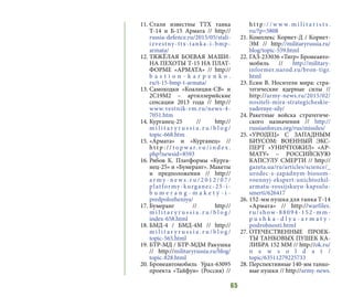 65
11.	Стали известны ТТХ танка
Т-14 и Б-15 Армата // http://
russia-defence.ru/2015/05/stali-
izvestny-ttx-tanka-i-bmp-
armata/
12.	ТЯЖЁЛАЯ БОЕВАЯ МАШИ-
НА ПЕХОТЫ Т-15 НА ПЛАТ-
ФОРМЕ «АРМАТА» // http://
b a s t i o n - k a r p e n k o .
ru/t-15-bmp-t-armata/
13.	Самоходки «Коалиция-СВ» и
2С19М2 – артиллерийские
сенсации 2013 года // http://
www.vestnik-rm.ru/news-4-
7051.htm
14.	Курганец-25 // http://
m i l i t a r y r u s s i a . r u / b l o g /
topic-668.htm
15.	«Армата» и «Курганец» //
h t t p : / / t o p w a r. r u / i n d e x .
php?newsid=8593
16.	Рябов К. Платформы «Курга-
нец-25» и «Бумеранг». Макеты
и предположения // http://
a r m y - n e w s . r u / 2 0 1 2 / 0 7 /
platformy-kurganec-25-i-
b u m e r a n g - m a k e t y - i -
predpolozheniya/
17.	Бумеранг // http://
m i l i t a r y r u s s i a . r u / b l o g /
index-658.html
18.	БМД-4 / БМД-4М // http://
m i l i t a r y r u s s i a . r u / b l o g /
topic-565.html
19.	БТР-МД / БТР-МДМ Ракушка
// http://militaryrussia.ru/blog/
topic-828.html
20.	Бронеавтомобиль Урал-63095
проекта «Тайфун» (Россия) //
h t t p : / / w w w. m i l i t a r i s t s .
ru/?p=5808
21.	Комплекс Корнет-Д / Корнет-
ЭМ // http://militaryrussia.ru/
blog/topic-559.html
22.	ГАЗ-233036 «Тигр» Бронеавто-
мобиль // http://military-
informer.narod.ru/bron-tigr.
html
23.	Есин В. Носители мира: стра-
тегические ядерные силы //
http://army-news.ru/2015/02/
nositeli-mira-strategicheskie-
yadernye-sily/
24.	Ракетные войска стратегиче-
ского назначения // http://
russianforces.org/rus/missiles/
25.	«УРОДЕЦ» С ЗАПАДНЫМ
БИУСОМ: ВОЕННЫЙ ЭКС-
ПЕРТ «УНИЧТОЖИЛ» «АР-
МАТУ» – РОССИЙСКУЮ
КАПСУЛУ СМЕРТИ // http://
gazeta.ua/ru/articles/science/_
urodec-s-zapadnym-biosom-
voennyj-ekspert-unichtozhil-
armatu-rossijskuyu-kapsulu-
smerti/626417
26.	152-мм пушка для танка Т-14
«Армата» // http://warfiles.
ru/show-88094-152-mm-
p u s h k a - d l y a - a r m a t y -
podrobnosti.html
27.	ОТЕЧЕСТВЕННЫЕ ПРОЕК-
ТЫ ТАНКОВЫХ ПУШЕК КА-
ЛИБРА 152 ММ // http://ok.ru/
n e w s o l d a t /
topic/63511279225733
28.	Перспективные 140-мм танко-
вые пушки // http://army-news.
 
