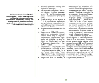 12
•	 Негайне прийняття закону про
окуповані території;
•	 Введення воєнного стану в схід-
них областях України, що межу-
ють з РФ і на Херсонщині, що
межує з окупованою територією
АРК;
•	 Оголосити про вихід України з
СНД і припинення будь-яких
контактів з пострадянськими ін-
теграційними утвореннями, іні-
ційованими Росією;
•	 Розрив дипломатичних відносин
з РФ;
•	 Звернення до США і ЄС з пропо-
зицією про посилення режиму
санкцій проти РФ у зв’язку з мі-
літаризацією окупованих тери-
торій, що створює загрозу не
тільки для України, але і для кра-
їн Чорноморського регіону - чле-
нів ЄС і НАТО;
•	 Ініціювання «Будапештського
формату» консультацій у зв’язку
з загрозою Україні з боку РФ, в
тому числі, розгортання Росією
інфраструктури для розміщення
тактичної ядерної зброї в Криму;
•	 Звернутися до США і НАТО з
пропозицією про посилення кос-
мічного моніторингу переміщен-
ня збройних сил Росії в прикор-
донних з Україною територіях і в
окупованому Криму з публікаці-
ями відповідних матеріалів.
•	 Звернути увагу міжнародних
правозахисних організацій,
ООН, ОБСЄ, ПАРЄ і т.д. на по-
силення репресій проти кримсь-
ких татар і повернення Росії до
радянських практик оголошен-
няпсихічнохворимиполітичних
опозиціонерів, інакомислячих, а
також на практику викрадення
людей та їх переслідування.
ЦДАКР закликає експертні орга-
нізації України та міжнародні аналі-
тичні центри долучитися до виро-
блення комплексних заходів щодо
протидії планам РФ з «гібридного»
руйнування Української Держави.
Наступні кілька місяців будуть кри-
тичними з точки зору виживання
України і саме громадянське сус-
пільство, неурядовий сектор має всі
можливості, щоб оперативно, про-
фесійно та ефективно протидіяти
«гібридній» агресії Росії.
Наступні кілька місяців будуть
критичними з точки зору виживан-
ня України і саме громадянське
суспільство, неурядовий сектор має
всі можливості, щоб оперативно,
професійно та ефективно протиді-
яти «гібридній» агресії Росії
 