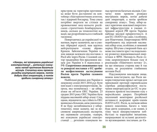 36
пристрою на територію противни-
ка може бути доставлено як кон-
тейнер з бактеріологічним агентом,
так і ядерний боєзаряд. Тому увагу
потрібно звертати не стільки на
провокативні шоу-польоти росій-
ських стратегічних бомбардуваль-
ників, скільки на технологічні но-
вації, що розробляються в глибокій
таємниці.
Повертаючись до української те-
матики, варто зазначити, що в умо-
вах гібридної агресії, нам вдалось
нейтралізувати «газову зброю»
Кремля. Забезпечення України га-
зом завжди залежало від поставок з
Росії або через Росію. І газовий сек-
тор традиційно був вразливим міс-
цем для України в її відносинах з
РФ. Скорочення споживання газу
та реверсні поставки з ЄС зроби-
ли неефективним застосування
Росією проти України газового
важеля.
Найбільші ризики для України в
зимовому сезоні 2015-2016 р.р. були
пов’язані з електроенергетикою. За-
гроза, яка позначилась – це кібер-
атаки на об’єкти ОЕС України. 23
грудня 2015 року ОЕС України була
піддана масованій кібер-атаці. Слід,
однак, відзначити, що стійкість ОЕС
виявилась більшою, аніж уявлялось.
Я не буду заглиблюватися у кібер-
тематику, лише зазначу, що за ви-
сновком американських експертів,
які оцінювали ситуацію, «хакери,
які атакували українські електро-
станції … ретельно планували на-
пад протягом багатьох місяців. Спо-
чатку вони провели розвідку
внутрішніх мереж, потім добули
дані операторів, а потім зробили
синхронну атаку». Тому, кібер-за-
хист критично важливої енергетич-
ної інфраструктури в умовах гі-
бридної агресії РФ проти України
набуває високої пріоритетності. А
для ЄС і НАТО так само, і особливо,
для Німеччини. Енергомережі ФРН
перебувають під загрозою масова-
них кібер-атак, особливо, в зимовий
період. Штучно створений блек-аут
може поставити хрест на подальшо-
му розвитку відновлювальної енер-
гетики в ФРН. Натомість Росія го-
това запропонувати більше газу й
реалізацію «Північного потоку -2»,
на що німецька сторона вже й так
згодна, не розуміючи глибинних
мотивів Росії.
Підсумовуючи викладене вище,
можна констатувати, що Росія ви-
користовуватиме проксі-методи для
прихованої протидії європейським
спробам диверсифікувати поста-
чання енергоресурсів до ЄС та реа-
лізувати проекти постачання газу з
неросійських джерел. Потрібний
посилений моніторинг російської
активності всередині країн-членів
НАТО та ЄС. Росія, за логікою війни
нового покоління, багато в чому
буде діяти зсередини, а не ззовні, в
тому числі використовуючи лоб-
бістські та корупційні механізми,
напрацьовані за останні десятиліт-
тя вуглеводневих постачань до Єв-
«Хакери, які атакували українські
електростанції … ретельно плану-
вали напад протягом багатьох
місяців. Спочатку вони провели
розвідку внутрішніх мереж, потім
добули дані операторів, а потім
зробили синхронну атаку»
 
