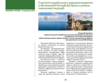 ВИКЛИКИ і РИЗИКИ / 15 вересня 2015
25
Реалізація Кремлем двоетапно-
го процесу підготовки та анексії
Криму виглядає так.
На першому – продовження про-
тягом останніх 24 років широко-
масштабного насаджування міфів
«русского мира в Криму» через ін-
струменти інформаційної війни з ме-
тою деморалізації громадян України.
На другому етапі – з 2010 по
2014 рр. повзуче і майже неприхо-
ване захоплення спецслужбами та
збройними силами Кремля органів
державного управління, безпеки та
оборони, інфраструктури життєза-
безпечення.
Ключова проблема полягає у
тому, що протягом кількох століть
відбувалося систематичне фізичне
знищення представниками москов-
ської влади носіїв духу українського
народу, будь-якої архівної, культур-
ної та історичної пам’яті про нього,
включаючи кримських татар та ви-
рішальну роль українства в антро-
пологічних, демографічних та куль-
турно-релігійнихзмінах,починаючи
з другої половини XVII ст..
Типовим сучасним прикладом
фізичного знищення українського
народу є вбивство у серпні 2015-го
року кремлівськими найманцями
під Сімферополем українців-крим-
ських татар М.Селімова і О.Брагі-
мова та судова розправа над О.
Сенцовим та О.Кольченком.
Стратегія українського державотворення
в Автономній Республіці Крим в умовах
тимчасової окупації
Олександр Корнійчук,
старший науковий співробітник Інституту демографії та соціальних
досліджень ім. М. В. Птухи НАН України,
радник міністра охорони здоров’я України з питань економічного та держав-
ного регулювання галузі (2008-2010 рр.)
 