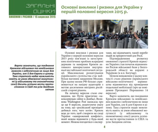 ВИКЛИКИ і РИЗИКИ / 15 вересня 2015
4
Основні виклики і ризики для
України у першій половині вересня
2015 року пов’язані із загострен-
ням політичних проблем всередині
держави та намірами Кремля ак-
тивного використання внутріш-
ньої нестабільної політичної ситуа-
ції. Максимальне розхитування
українського суспільства стає най-
більш вагомим завданням Москви.
При цьому вплив РФ більше спря-
мовується на західну аудиторію з
метою досягнення вигідних росій-
ській стороні рішень.
На початку вересня стало оче-
видним, що Путін практично «за-
консервував» війну в Донбасі. Впли-
вова Washington Post написала про
це ще 8 вересня, акцентуючи увагу
на тому, що «російський президент
добився того, чого хотів». Кремль
веде до того, щоб створити на сході
України «заморожений конфлікт»,
який можна відновити у будь-який
момент. Можна погодитися з експер-
тами, які відзначають такий перебіг
подій як пріоритетний для Росії.
Підтвердженням розвитку
оновленої стратегії Кремля віднос-
но України став початок відновлен-
ня Росією військової бази у Белго-
родській області на кордоні з
Україною (в н.п. Богучар).
Цілком виваженим у цьому кон-
тексті стало рішення українського
військово-політичного керівни-
цтва відмовитися від проведення
подальшої мобілізації (про це пові-
домив Президент Порошенко 14
вересня).
Варто зазначити, що поєднання
Кремлем військових та невійсько-
вих важелів є небезпечним не лише
для України, але й для Європи в ці-
лому. Така стратегія надає можли-
вість навіть за умов обмеженої мо-
гутності (у військовому та
економічному сенсі) досить успіш-
но вести протистояння із США та
усім Західним світом.
Загальні
оцінки
Основні виклики і ризики для України у
першій половині вересня 2015 р.
Варто зазначити, що поєднання
Кремлем військових та невійськових
важелів є небезпечним не лише для
України, але й для Європи в цілому.
Така стратегія надає можливість
навіть за умов обмеженої могутнос-
ті (у військовому та економічному
сенсі) досить успішно вести проти-
стояння із США та усім Західним
світом
 