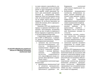 43
ти яких свідчить масштабність, ма-
совість, соціальний склад активних
діячів та груп підтримки сил спро-
тиву, перебіг подій революції гід-
ності мав спонтанний самооргані-
зований й некерований ззовні
характер. Повсталі громадяни діяли
саме як колективний суб’єкт, в той
час як лідери, партії, організації або
відверто не встигали реагувати на
зміни обстановки, або ж прилашто-
вувались до них.
Значення АТО для українського
народу та держави пов’язане із гра-
ничним загостренням засадничих
вимог до них та набуття виразності
більш широких історичних смислів
в ситуації збройної боротьби:
1) реалізація завдань, не виріше-
них в 1991 та 2004 роках – в момен-
ти здобуття незалежності України
та Помаранчевої революції:
•	 здолання вад посттоталітар-
ного/постколоніального сус-
пільства (несформованість
національного інтересу; від-
сутність соціальної макроін-
теграції – системи функціо-
нальних соціальних
інститутів, «символічність»
еліт, персоніфікація влади, ко-
рупція, брак фахівців з управ-
ління тощо) ;
2) ствердження політичної укра-
їнської нації:
•	 формування національної ідеї
та розвиток громадянсько-
державницької національної
ідентичності українців – ви-
борювання політичної
суб’єктності українського на-
роду (нації);
•	 розгортання громадянського
суспільства, інтегрованого на-
вколо спільної концепції сус-
пільної згоди, держави, історич-
ної пам’яті та проекту
майбутнього, спроможного
здійснюватиконтрольнадреалі-
зацією національних інтересів;
•	 заснування правової націо-
нальної держави та її
невід’ємного атрибуту –
Збройних Сил та системи ін-
ших безпекових силових ін-
ститутів;
•	 заснування системи соціаль-
них інститутів, об’єднаних
спільними нормами та цін-
ностями національного інтер-
есу повноцінного розвитку;
•	 засвоєння практик місцевого
управління як основи демо-
кратії та умови суспільної без-
пеки.
3) В ході АТО відродилося укра-
їнське військо як збройний інститут
політичної нації, що заслужило свій
авторитет захисників народу та дер-
жави, розгорнувся широкий грома-
дянський рух на підтримку військо-
виків, що стала чинником
згуртування суспільства, розвитку
політичної активності громадян-
ського суспільства – формування
спроможності до узгодженої колек-
тивної дії (що є чинником могут-
ності нації та її держави).
В ході АТО відродилося українське
військо як збройний інститут
політичної нації
 