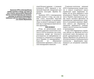 45
єнної безпеки держави – є умовами
успішності АТО, перемоги у ви-
звольній боротьбі, імперативи якої
гранично загострює збройна бо-
ротьба.
Значення АТО у міжнародному
вимірі полягає в тому, що саме за
нею стоїть масштабна боротьба
проти тоталітаризму та неоімперіа-
лізму за цінності демократії, право-
вий лад та партнерські відносин по-
між державами.
ВИСНОВКИ
Отже, за результатами дослі-
дження соціально-політичного кон-
тексту АТО встановлено, що в наці-
ональному вимірі він (контекст)
розглядається як виборювання не-
залежності, суверенітету та держав-
ності України, а у міжнародному –
боротьба за збереження/
відновлення правового стану в сис-
темі міжнародних відносин.
Соціально-політичне значення
АТО в національному вимірі поля-
гає в захисті історичного шансу
української нації вирішення за-
вдань, які не були вирішені в часи
незалежності України. Інтереси за-
хисту України спричинили до про-
яву такого масового феномену як
громадянська державницька свідо-
мість й розуміння значення зброй-
ного захисту для збереження та
зміцнення державності, свободи,
гідного життя суспільства й кожно-
го громадянина.
В ході АТО відродилося україн-
ське військо як збройний інститут
політичної нації, розгорнувся ши-
рокий громадянський рух на під-
тримку Збройних Сил, розвитку по-
літичноїактивностігромадянського
суспільства – формування спро-
можності до узгодженої колектив-
ної дії.
Значення АТО у міжнародному
вимірі полягає в тому, що саме за
нею стоїть масштабна боротьба
проти тоталітаризму та неоімпе-
ріалізму за цінності демократії,
правовий лад та партнерські відно-
син поміж державами
 
