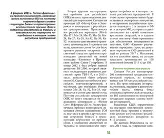 52
Вторая крупная интеграцион-
ная проблема для российского
ОПК связана с производством дви-
гателей для вертолетов. Сегодня их
проводит АО «Мотор Сич» в Запо-
рожье в кооперации с российски-
ми предприятиями. Практически
все российские вертолеты (Ми-8,
Ми-171, Ми-24, Ми-35, Ми-26, Ми-
28, Ка-27, Ка-29, Ка-32, Ка-50, Ка-
52) оснащены двигателями украин-
ского производства. Несколько лет
назад правительством России было
принято решение построить соб-
ственный завод по серийному про-
изводству двигателей на новой
площадке «Климова» в Примор-
ском районе Санкт-Петербурга. В
конце 2012 г. был собран первый
двигатель ВК-2500, который явля-
ется последующим развитием дви-
гателей серии ТВЗ-117, а в 2013 г.
таких двигателей было собрано
около 50. Однако потребности рос-
сийских вертолетостроителей, в
частности, для новейших боевых
машин Ми-28, Ка-52, Ми-35, оце-
ниваются в сотни двигателей в год.
Поэтому российские предприятия
ОПК не могут отказаться от про-
должения кооперации с «Мотор
Сич». В феврале 2015 г. Ростех фак-
тически признал возможность из-
менения сроков выполнения ГОЗ
на поставку в армию и другие сило-
вые структуры боевых и транс-
портных вертолетов по причине
сбоев в снабжении двигателей из
Украины и невозможности пере-
крыть потребности в моторах си-
лами российских предприятий. В
этом случае приоритетными будут
оставаться экспортные контракты,
а внутренним потребителям при-
дется подождать. На сегодня в РФ
есть резервы МО, которые созданы
специально на случай появления
кризисных ситуаций, и в худшем
случае они могут быть применены
для обеспечения непрерывности
поставок. ОАО «Климов» рассчи-
тывает перекрыть спрос на двига-
тели вертолетов (500 двигателей в
год) не раньше 2017 г. Максимум,
на что способен завод, на сегодня
нарастить производство со 100
двигателей (планы 2015 г.) до 150.
Ракетно-космическая отрасль
Сегодня Россия импортирует
206 наименований продукции кос-
мической отрасли, из которых
только для 58 есть российские ана-
логи. По трем позициям (углерод-
ные волокна, ведущие и диэлектри-
ческие пасты, нитрид бора)
сложилась критическая ситуация, а
по 102 наименованиям импортной
продукции порядок замены вооб-
ще не определен.
Введенные США ограничения
на поставки электронной компо-
нентной базы привели к увеличе-
нию сроков изготовления россий-
ских космических аппаратов на
8-10 месяцев.
По данным Роскосмоса на ко-
нец 2014 года, на устранение нега-
В феврале 2015 г. Ростех фактичес-
ки признал возможность изменения
сроков выполнения ГОЗ на поставку
в армию и другие силовые
структуры боевых и транспортных
вертолетов по причине сбоев в
снабжении двигателей из Украины и
невозможности перекрыть по-
требности в моторах силами
российских предприятий
 