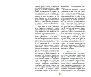 53
тивных последствий в космической
отрасли будет нужно около 9 млрд.
руб. до 2018 г. Такая сумма необхо-
дима, чтобы полностью перейти на
отечественные материалы, сырье и
компоненты, а также наладить про-
изводство комплектующих в Рос-
сии. Однако, это при условии не
уменьшения курса национальной
валюты, стабилизации экономики
и главное – наличию финансов в
госбюджете.
Если летом в 2014 г. руковод-
ство Роскосмоса заявляло, что курс
на импортозамещение будет иметь
позитивные последствия для рос-
сийской промышленности, то в
этом году об этом уже никто не го-
ворит. Например, в мае 2015 г.
было обнародовано заявление, что
на сегодня Роскосмос ведет работу
по созданию нового спутника ГЛО-
НАСС (который до сих пор ком-
плектуется импортными компо-
нентами). Новый космический
аппарат будет иметь исключитель-
но отечественные составляющие.
Однако на его производство долж-
но пойти 5 лет. При этом никто не
говорит, что спутники имеют до-
статочно ограниченный ресурс ис-
пользования - около 2-3 лет. И по-
тому вся система ГЛОНАСС для
обеспечения эффективной работы
должна постоянно обновляться,
что будет достаточно сложно сде-
лать в период действий санкций,
отсутствия адекватной замены
комплектующими и длительного
времени для создания нового спут-
ника.
Успехи РФ с проектом создания
собственного РН «Ангара» явля-
ются относительными, ведь на мо-
мент запуска ракеты на конец 2014
года она морально устарела на 10-
15 лет, являясь достаточно старой
разработкой. Следует отметить,
что еще в декабре 2013 г. председа-
тель Роскосмоса Олег Остапенко
вообще заявлял, что проект «Анга-
ра» является «тупиковым решени-
ем». К тому же она является доста-
точно дорогой. Стоимость
«Ангары», исходя из стоимости на-
бора двигателей для первой ступе-
ни тяжелой «Ангары» - 1,25 млрд
рублей, может составить 2,5 млрд
рублей. При этом цена ракеты
«Протон» - 1,5 млрд рублей. В итоге
стоимость выведения полезной на-
грузки во время использования
«Ангары» вырастет до $100 млн.,
что очень дорого по сравнению с
мировыми ценами.
Морская техника
В 2014 г. президент Объединен-
ной судостроительной корпорации
(ОСК) А.Рахманов заявлял, что
программа импортозамещения в
ОСК не нуждается в дополнитель-
ном государственном финансиро-
вании. Однако в начале июля 2015
г. состоялась морская коллегия при
правительстве РФ во главе с Д.Ро-
гозиным, по итогам которой было
констатировано, что миллиарды
 