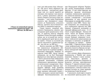 9
плат для військових буде збільше-
но. «Це дасть змогу вирішити ще
одне питання - контрактної армії.
Адже той, хто захоче перейти на
контракт, він отримає таку можли-
вість, і рівень грошового забезпе-
чення створить для цього гідну мо-
тивацію», - така заява Порошенка
свідчить про ймовірність повер-
гнення до будівництва сучасного
війська, здатного вести безконтак-
тну війну із зовнішнім ворогом.
Серед іншого, тенденції обо-
ронного будівництва свідчать про
створення армії радянського типу.
Так, 13 вересня міністр оборони
України Степан Полторак поінфор-
мував, що за останній рік чисель-
ність української армії зросла май-
же вдвічі. «Тільки за останній рік
зросла чисельність української ар-
мії - від 146 тис. до 280 тис.»
Досить показово, що МВС Укра-
їни намагається випередити вій-
ськове відомство за рівнем професі-
оналізації підрозділів. Зокрема, 12
вересня глава МВС Арсен Аваков
повідомив, що на базі Нацгвардії
формується нова бригада спецназу,
з якої в результаті буде вибудувано
«зразкове воєнізоване з’єднання
спеціального призначення, навчене
за натівськими стандартами». Ціка-
во, що командиром бригади при-
значено офіцера, який пройшов
АТО, а начальник штабу бригади 2
роки навчався військовій справі у
США, викладав у центрі підготовки
офіцерів багатонаціональних сил
при Нацакадемії оборони України,
має досвід командування штабом
бригади. «З цієї нової бригади ми
вибудуємо зразкове воєнізоване
з’єднання спеціального призначен-
ня, повністю навчимо його за натів-
ськими стандартами і поступово
переведемо за цим зразком усю
Нацгвардію на професійну основу»,
- зазначив глава МВС. Також Ава-
ков повідомив, що спецназівці бу-
дуть отримувати зарплату від 7000
гривень. «Сержанти, молодший та
середній офіцерський склад - 11-13
тисяч. Старші офіцери - близько 20
тисяч. Також ми будемо платити
суттєву доплату за участь у спеці-
альних бойових операціях; інтен-
сивні і небезпечні навантаження на
маневрах і в навчанні, за професій-
не ставлення до справи», - заявив
глава МВС. У бригаду будуть брати
«лише добровольців, які висловили
бажання служити у бригаді, які про-
йшли конкурсний відбір та уклали
контракт».
Але в цілому сфера оборонного
будівництва в Україні має низку
недоліків. Одним з таких залиша-
ється відсутність зрушень у
розв’язанні проблеми створення та
розвитку системи територіальної
оборони. У першій половині верес-
ня, незважаючи на зареєстрований
законопроект, з’явилася навіть від-
повідна петиція до глави держави
(за ініціативи Ігоря Вєтрова).
У документі, який варто згадати
як показовий приклад рухів «зни-
«Тільки за останній рік зросла
чисельність української армії - від
146 тис. до 280 тис.»
 