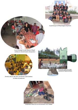 Periodo caldo in città, dove i movimenti sociali chiedono 
al sindaco di andarsene 
Vietatissimo entrare al corso di uncinetto con le ciabatte 
Preparativi della festa della 
comunità di Piquiá de Baixo 
Lavori di gruppo con gli abitanti di Piquiá 
de Baixo in vista del trasloco del quartiere 
In partenza per il Pellegrinaggio dei giovani 
