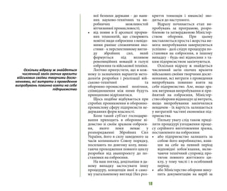 18
ної безпеки держави - до наяв-
них науково-технічних та ви-
робничих можливостей
вітчизняної промисловості;
•	 від появи в її арсеналі прорив-
них технологій, що створюють
новітні види озброєння з невідо-
мими раніше споживчими яко-
стями - к перспективному вигля-
ду збройних сил, який
формується під впливом
революційних новацій в галузі
озброєння та військової техніки.
Логічно припустити, що в кож-
ному із зазначених варіантів мето-
дологія розробки і реалізації вій-
ськово-технічної та
оборонно-промислової політики,
співвідношення між ними будуть
принципово відрізнятися.
Щось подібне відбувається при
спробах проникнення в оборонно-
промислову сферу підприємств не-
державних форм власності.
Коли такий суб’єкт господарю-
вання приходить в оборонне ві-
домство зі своїм зразком озброєн-
ня, якого поки немає у
розпорядженні Збройних Сил
України, його в силу заведеного за
часів колишнього Союзу порядку,
посилають по довгому колу, вима-
гаючи проходження повного циклу
розробки від аванпроекту до по-
становки на озброєння.
На наш погляд, доцільніше в да-
ному випадку застосувати іншу
процедуру, концепція якої в само-
му узагальненому вигляді (без роз-
криття тонкощів і нюансів) зво-
диться до наступного.
Відразу починається етап ви-
пробувань за програмою, розро-
бленою та затвердженою Міністер-
ством оборони. При цьому
виставляється проста і жорстка ви-
мога: випробування завершуються
успішно - далі слідує процедура по-
становки на озброєння, в іншому
випадку - будь-які відносини з та-
ким підприємством закінчуються.
Оскільки відразу ж знайдеться
численний загін охочих вразити
військових своїми творчими досяг-
неннями, всі витрати з проведення
випробувань повинно взяти на
себе підприємство. Але, якщо зра-
зок витримав випробування и при-
йнятий на озброєння, Міністер-
ствооборонивідшкодуєцівитрати,
якщо випробування закінчилися
невдачею - їх вартість залишається
у витратній частині економіки під-
приємства.
Пильну увагу слід також приді-
лити процедурі узгодження проце-
су серійного виготовлення зразка,
поставленого на озброєння:
•	 або підприємство залишить за
собою його виробництво, взяв-
ши на себе на певний період
відповідні зобов’язання, вклю-
чаючи технічний супровід про-
тягом повного життєвого ци-
клу, у тому числі і в особливий
період;
•	 або Міністерство оборони вику-
пить документацію на виріб за
Оскільки відразу ж знайдеться
численний загін охочих вразити
військових своїми творчими досяг-
неннями, всі витрати з проведення
випробувань повинно взяти на себе
підприємство
 