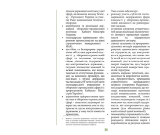 24
лізація державної політики у цієї
сфері, включаючи воєнну безпе-
ку - Президент України за учас-
тю Ради національної безпеки і
оборони;
•	 вироблення та реалізація дер-
жавної оборонно-промислової
політики - Кабінет Міністрів
України;
•	 господарське керівництво обо-
ронною промисловістю на рівні
стратегічного менеджменту -
НАК;
•	 постійне та безперервне управ-
ління об’єктами державної влас-
ності у оборонно-промисловій
сфері та поточною господар-
ською діяльністю підприємств,
що контролюються державою -
галузеві холдингові компанії (в
межах повноважень, які визна-
чаються їх статутними функція-
ми) за винятком процедур, що
пов’язані з рухом державної
частки акцій суб’єктів та об’єктів
господарського управління в
оборонно-промисловій сфері й є
прерогативою Кабінету Міні-
стрів України3
;
•	 управління пріоритетними про-
ектами в оборонно-промисловій
сфері - тематичні акціонерні то-
вариства, включаючи участь під-
приємств, що не контролюються
державою, у тому числі повністю
приватних.
3	 Винятки стосуються формування статутних капіталів
НАК та галузевих холдингових компаній, а також участі
НАК і конкретних підприємств у формуванні статутних
капіталів тематичних акціонерних товариств
Така схема забезпечує:
•	 реальну участь суб’єктів госпо-
дарювання недержавних форм
власності у оборонно-промис-
ловій діяльності на рівноправ-
них засадах;
•	 усунення існуючих суперечнос-
тей щодо реалізації економічно-
го інтересу приватних підпри-
ємств та підприємств
державного сектору;
•	 синтез галузевих та програмно-
цільових методів управління за
рахунок одночасного входжен-
ня підприємств, що контролю-
ються державою, частиною сво-
їх акцій як в галузеві холдингові
компанії, так і в тематичні акці-
онерні товариства, що створені
для реалізації конкретних про-
ектів і програм;
•	 єдність науково-технічної, еко-
номічної та виробничої політи-
ки, пріоритетність принципів
стратегічного менеджменту
шляхом створення Національ-
ної акціонерної компанії, що во-
лодіє контрольними пакетами
акцій вищевказаних галузевих
холдингових компаній, тема-
тичних акціонерних товариств і
можливо часткою акцій підпри-
ємств, які контролюються дер-
жавою (для збільшення рівня
капіталізації даної компанії);
•	 інноваційну спрямованість обо-
ронної промисловості шляхом
реального зближення науки і
виробництва за рахунок єдиних
 