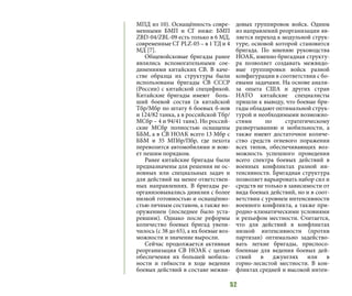 52
МПД из 10). Оснащённость совре-
менными БМП и СГ ниже: БМП
ZBD-04/ZBL-09 есть только в 6 МД,
современные СГ PLZ-05 – в 1 ТД и 4
МД [7].
Общевойсковые бригады ранее
являлись вспомогательными сое-
динениями китайских СВ. В каче-
стве образца их структуры были
использованы бригады СВ СССР
(России) с китайской спецификой.
Китайские бригады имеют боль-
ший боевой состав (в китайской
Тбр/Мбр по штату 6 боевых б-нов
и 124/82 танка, а в российской Тбр/
МСбр – 4 и 94/41 танк). Но россий-
ские МСбр полностью оснащены
ББМ, а в СВ НОАК всего 13 Мбр с
ББМ и 35 МПбр/Пбр, где пехота
перевозится автомобилями и вою-
ет пешим порядком.
Ранее китайские бригады были
предназначены для решения не ос-
новных или специальных задач и
для действий на менее ответствен-
ных направлениях. В бригады ре-
организовывались дивизии с более
низкой готовностью и оснащённо-
стью личным составом, а также во-
оружением (последнее было уста-
ревшим). Однако после реформы
количество боевых бригад увели-
чилось (с 38 до 65), а их боевые воз-
можности и значение выросли.
Сейчас продолжается активная
реорганизация СВ НОАК с целью
обеспечения их большей мобиль-
ности и гибкости в ходе ведения
боевых действий в составе межви-
довых группировок войск. Одним
из направлений реорганизации яв-
ляется переход к модульной струк-
туре, основой которой становится
бригада. По мнению руководства
НОАК, именно бригадная структу-
ра позволяет создавать межвидо-
вые группировки войск разной
конфигурации в соответствии с бо-
евыми задачами. На основе анали-
за опыта США и других стран
НАТО китайские специалисты
пришли к выводу, что боевые бри-
гады обладают оптимальной струк-
турой и необходимыми возможно-
стями по стратегическому
развертыванию и мобильности, а
также имеют достаточное количе-
ство средств огневого поражения
всех типов, обеспечивающих воз-
можность успешного проведения
всего спектра боевых действий в
военных конфликтах разной ин-
тенсивности. Бригадная структура
позволяет варьировать набор сил и
средств не только в зависимости от
вида боевых действий, но и в соот-
ветствии с уровнем интенсивности
военного конфликта, а также при-
родно-климатическими условиями
и рельефом местности. Считается,
что для действий в конфликтах
низкой интенсивности (против
партизан) оптимально задейство-
вать легкие бригады, приспосо-
бленные для ведения боевых дей-
ствий в джунглях или в
горно-лесистой местности. В кон-
фликтах средней и высокой интен-
 