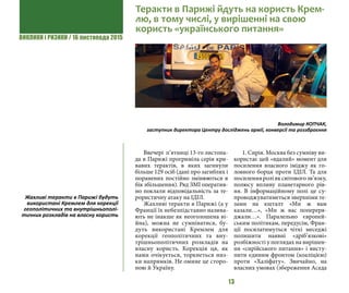 ВИКЛИКИ і РИЗИКИ / 16 листопада 2015
13
Ввечері п’ятниці 13-го листопа-
да в Парижі прогриміла серія кри-
вавих терактів, в яких загинули
більше 129 осіб (дані про загиблих і
поранених постійно змінюються в
бік збільшення). Ряд ЗМІ оператив-
но поклали відповідальність за те-
рористичну атаку на ІДІЛ.
Жахливі теракти в Парижі (а у
Франції їх небезпідставно назива-
ють не інакше як неоголошена ві-
йна), можна не сумніватися, бу-
дуть використані Кремлем для
корекції геополітичних та вну-
трішньополітичних розкладів на
власну користь. Корекція ця, як
нами очікується, торкнеться низ-
ки напрямків. Не омине це сторо-
ною й Україну.
1. Сирія. Москва без сумніву ви-
користає цей «вдалий» момент для
посилення власного іміджу як го-
ловного борця проти ІДІЛ. Та для
посиленняроліяксвітовогозв’язку,
полюсу впливу планетарного рів-
ня. В інформаційному полі це су-
проводжуватиметься зверхніми те-
зами на кшталт «Ми ж вам
казали…», «Ми ж вас попереря-
джали…». Паралельно європей-
ським політикам, передусім, Фран-
ції посилатимуться чіткі меседжі
полишити наявні «дріб’язкові»
розбіжності у поглядах на вирішен-
ня «сирійського питання» і висту-
пити єдиним фронтом (коаліцією)
проти «Халіфату». Звичайно, на
власних умовах (збереження Асада
Жахливі теракти в Парижі будуть
використані Кремлем для корекції
геополітичних та внутрішньополі-
тичних розкладів на власну користь
Теракти в Парижі йдуть на користь Крем-
лю, в тому числі, у вирішенні на свою
користь «українського питання»
Володимир КОПЧАК,
заступник директора Центру досліджень армії, конверсії та роззброєння
 