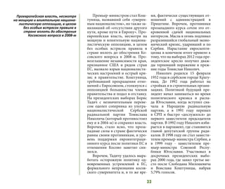 33
Премьер-министром стал Кош-
туница, назвавший себя «умерен-
ным националистом», но также за-
являвший об «отсутствии другого
пути, кроме пути в Европу». Про-
европейская власть, несмотря на
мощную и влиятельную национа-
листическую оппозицию, в целом
без особых встрясок правила в
стране вплоть до обострения Ко-
совского вопроса в 2008-м. Про-
возглашение независимости края,
признанное США и рядом стран
ЕС, вызвало взрыв националисти-
ческих настроений и острый кри-
зис в правительстве. Коштуница,
требовавший прекращения отно-
шений с Евросоюзом, столкнулся с
оппозицией большинства членов
правительства и подал в отставку.
На президентских выборах Борис
Тадич с незначительным переве-
сом одолел соперника из ультра-
националистической Сербской
радикальной партии Томислава
Николича (который противостоял
ему и в 2004-м) и сохранил власть.
Впрочем, стало ясно, что проза-
падные силы в стране фактически
равны своим противникам, и уро-
вень поддержки евроинтеграци-
онного курса после политики ЕС в
отношении Косово заметно сни-
зился.
Впрочем, Тадичу удалось выра-
ботать осторожную политику од-
новременных устремлений в ЕС,
формального непризнания косов-
ского суверенитета и, в то же вре-
мя, фактически существующих от-
ношений с администрацией в
Приштине. Впрочем, противники
прозападного курса сочли это от-
кровенной сдачей национальных
интересов. Масла в огонь подливал
разразившийся глобальный эконо-
мический кризис, ударивший и по
Сербии. Нарастание евроскепти-
цизма в конечном итоге привело к
тому, что на выборах 2012 года пре-
зидентское кресло получил дваж-
ды терпевший поражение в преж-
ние годы Томислав Николич.
Николич родился 15 февраля
1952 года в сербском городе Крагу-
евац. До  1992 года  работал на
стройках и в строительных органи-
зациях. Политикой будущий пре-
зидент начал заниматься во время
политического кризиса и  распа-
да  Югославии, когда вступил сна-
чала в Народную радикальную
партию, а в  1991 году  перешел
в  СРП и быстро «дослужился» до
первого заместителя председателя
партии. В 1992 году Николич изби-
рается в парламент, где становится
главой депутатской группы ради-
калов. В 1998 году он стал замести-
телем премьер-министра Сербии, а
в  1999 году  - заместителем пре-
мьер-министра  Союзной Респу-
блики Югославия. Участвовал в
досрочных президентских выбо-
рах 2000 года, где занял третье ме-
сто после Слободана Милошевича
и Воислава Коштуницы, набрав
5,79% голосов. 
Проевропейская власть, несмотря
на мощную и влиятельную национа-
листическую оппозицию, в целом
без особых встрясок правила в
стране вплоть до обострения
Косовского вопроса в 2008-м
 