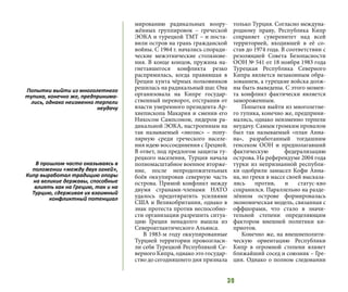 39
мированию радикальных воору-
жённых группировок – греческой
ЭОКА и турецкой ТМТ – и поста-
вили остров на грань гражданской
войны. С 1964 г. начались споради-
ческие межэтнические столкнове-
ния. В конце концов, пружина на-
гнетавшегося конфликта резко
распрямилась, когда правившая в
Греции хунта чёрных полковников
решилась на радикальный шаг. Она
организовала на Кипре государ-
ственный переворот, отстранив от
власти умеренного президента Ар-
хиепископа Макария и сменив его
Никосом Сампсоном, лидером ра-
дикальной ЭОКА, настроенным на
так называемый «энозис» – попу-
лярную среди греческого населе-
ния идею воссоединения с Грецией.
В ответ, под предлогом защиты ту-
рецкого населения, Турция начала
полномасштабное военное вторже-
ние, после непродолжительных
боёв оккупировав северную часть
острова. Прямой конфликт между
двумя странами-членами НАТО
удалось предотвратить усилиями
США и Великобритании, однако в
знак протеста против неспособно-
сти организации разрешить ситуа-
цию Греция ненадолго вышла из
Североатлантического Альянса.
В 1983-м году оккупированные
Турцией территории провозгласи-
ли себя Турецкой Республикой Се-
верного Кипра, однако это государ-
ство до сегодняшнего дня признала
только Турция. Согласно междуна-
родному праву, Республика Кипр
сохраняет суверенитет над всей
территорией, входившей в её со-
став до 1974 года. В соответствии с
резолюцией Совета Безопасности
ООН № 541 от 18 ноября 1983 года
Турецкая Республика Северного
Кипра является незаконным обра-
зованием, а турецкие войска долж-
ны быть выведены. С этого момен-
та конфликт фактически является
замороженным.
Попытки выйти из многолетне-
го тупика, конечно же, предприни-
мались, однако неизменно терпели
неудачу. Самым громким провалом
был так называемый «план Анна-
на», разработанный тогдашним
генсеком ООН и предполагавший
фактическую федерализацию
острова. На референдуме 2004 года
турки из непризнанной республи-
ки одобрили замысел Кофи Анна-
на, но греки в массе своей высказа-
лись против, и статус-кво
сохранился. Параллельно на разде-
лённом острове формировалась
экономическая модель, связанная с
оффшорами, что стало в значи-
тельной степени определяющим
фактором внешней политики ки-
приотов.
Конечно же, на внешнеполити-
ческую ориентацию Республики
Кипр в огромной степени влияет
ближайший сосед и союзник – Гре-
ция. Однако о полном следовании
Попытки выйти из многолетнего
тупика, конечно же, предпринима-
лись, однако неизменно терпели
неудачу
В прошлом часто оказываясь в
положении «между двух огней»,
Кипр выработал традицию опоры
на великие державы, способные
влиять как на Грецию, так и на
Турцию, сдерживая их взаимный
конфликтный потенциал
 