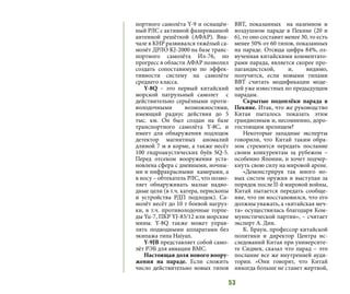 53
портного самолёта Y-9 и оснащён-
ный РЛС с активной фазированной
антенной решёткой (АФАР). Вна-
чале в КНР развивался тяжёлый са-
молёт ДРЛО KJ-2000 на базе транс-
портного самолёта Ил-76, по
прогресс в области АФАР позволил
создать сопоставимую по эффек-
тивности систему на самолёте
среднего класса.
Y-8Q – это первый китайский
морской патрульный самолет  c
действительно серьёзными проти-
володочными возможностями,
имеющий радиус действия до 5
тыс. км. Он был создан на базе
транспортного самолёта Y-8С, и
имеет для обнаружения подлодок
детектор магнитных аномалий
длиной 7 м в корме, а также несёт
100 гидроакустических буёв SQ-5.
Перед отсеком вооружения уста-
новлена сфера с дневными, ночны-
ми и инфракрасными камерами, а
в носу – обтекатель РЛС, что позво-
ляет обнаруживать малые надво-
дные цели (в т.ч. катера, перископы
и устройства РДП подлодок). Са-
молёт несёт до 10 т боевой нагруз-
ки, в т.ч. противолодочные торпе-
ды Yu-7, ПКР YJ-83/12 или морские
мины. Y-8Q также может управ-
лять подводными аппаратами без
экипажа типа Haiyan.
Y-9JB представляет собой само-
лёт РЭБ для авиации ВМС.
Настоящая доля нового воору-
жения на параде. Если сложить
число действительно новых типов
ВВТ, показанных на наземном и
воздушном параде в Пекине (20 и
6), то оно составит менее 30, то есть
менее 50% от 60 типов, показанных
на параде. Отсюда цифра 84%, оз-
вученная китайскими комментато-
рами парада, является скорее про-
пагандистской, и, видимо,
получится, если новыми типами
ВВТ считать модификации моде-
лей уже известных по предыдущим
парадам.
Скрытые подоплёки парада в
Пекине. Итак, что же руководство
Китая пыталось показать этим
грандиозным и, несомненно, доро-
гостоящим зрелищем?
Некоторые западные эксперты
говорили, что Китай таким обра-
зом стремится передать послание
своим конкурентам за рубежом –
особенно Японии, и хочет подчер-
кнуть свою силу на мировой арене.
«Демонстрируя так много но-
вых систем оружия и выступая за
порядок после II-й мировой войны,
Китай пытается передать сообще-
ние, что он восстановился, что его
должны уважать, а «китайская меч-
та» осуществилась благодаря Ком-
мунистической партии», – считает
эксперт А. Дин.
К. Браун, профессор китайской
политики и директор Центра ис-
следований Китая при университе-
те Сиднея, сказал что парад – это
послание все же внутренней ауди-
тории. «Они говорят, что Китай
никогда больше не станет жертвой,
 