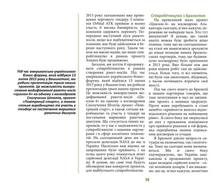 14
2015 року заплановано вже прове-
дення чергового тендеру. І компа-
нія Orbital ATK приймає в ньому
участь. Є висока ймовірність, що
компанія одержить перемогу. По-
передньо наступний пуск ракето-
носія, якщо все відбуватиметься за
планами, має буде здійсненим в бе-
резні наступного року. Таким чи-
ном ми маємо надію, що наше спів-
робітництво в рамках проекту
Antares буде продовжено.
Загалом, ми хотіли б продовжу-
вати співробітництво в рамках
створення ракет-носіїв. Під час
американсько-українського бізнес-
форуму, який відбувся 13 липня
2015 року у Вашингтоні, ми робили
презентацію трьох наших проектів.
Це можливість використання мо-
дифікованої ракети-носія «Ци-
клон-4» на одному з космодромів
Сполучених Штатів, проект «Пові-
тряний старт», а також спільне ви-
робництво та участь у тендері на
постачання маршових ракетних
двигунів. Що стосується інших на-
прямків, то у нас є зацікавленість у
співробітництві з нашими партне-
рами і в сфері космічних техноло-
гій. На сьогоднішній день ми за-
просили делегацію NASA до нас в
Україну. Наскільки нам відомо, це
запрошення було прийнято, і на
осінь цього року планується візит
серйозної делегації NASA в Украї-
ну. Я думаю, що саме тоді будуть
обговорені вже конкретні проекти,
для майбутнього співробітництва.
Співробітництво з Бразилією
На превеликий жаль проект
«Циклон-4» на космодромі Аль-
кантара сьогодні, м’яко кажучи, пе-
реживає не найкращі часи. Хто тут
винуватий? Я думаю, що такий
аналіз можна буде зробити дещо
пізніше, тому що на сьогоднішньо-
му етапі ми намагаємося зрозуміти
до кінця позицію наших бразиль-
ських партнерів, тому що будівни-
цтво космодрому було припинено
в 2013 році. Вже більше ніж два
роки ніяких робіт там не здійсню-
ється. Більш того, ті всі елементи,
які були там змонтовані, збудовані,
з часом починають втрачати свої
якості.
Під час свого візиту до Бразилії
я нашим партнерам говорив, що
таке затягування в часі не здешев-
лює проект, а навпаки здорожує.
Проте вони перебувають в стані
начебто «прийняття якогось відпо-
відального рішення на найвищому
рівні». Зі свого боку ми звернулися
до них з проханням повідомити
про прийняте рішення в тій формі,
яка передбачена нашим підписа-
ним договорам та угодам.
В Бразилії дійсно непроста си-
туація як економічна, так і політич-
на. Тому на сьогодні вони визнача-
ються. Ми зі свого боку
підтверджуємо, що Україна заці-
кавлена в продовженні проекту,
адже вкладені серйозні кошти - со-
тні мільйонів доларів. І ми вважає-
мо, що це, м’яко кажучи, нелогічно
Під час американсько-українського
бізнес-форуму, який відбувся 13
липня 2015 року у Вашингтоні, ми
робили презентацію трьох наших
проектів. Це можливість викори-
стання модифікованої ракети-носія
«Циклон-4» на одному з космодромів
Сполучених Штатів, проект
«Повітряний старт», а також
спільне виробництво та участь у
тендері на постачання маршових
ракетних двигунів
 