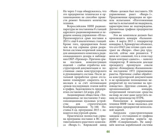 44
Но через 3 года обнаружилось, что
это предприятие технически и ор-
ганизационно не способно прове-
сти ремонт большого количества
техники.
Всероссийским НИИ радиоап-
паратуры не поставлены 8 станций
адресного радиовизирования и пе-
редачи команд управления «Игла».
Прогнозируется срыв поставки в
2015 г. ещё 6 аналогичных станций.
Кроме того, предприятием более
чем на год сорваны сроки разра-
ботки системы вторичной локации
для авиационного комплекса ради-
олокационного дозора и наблюде-
ния ОКР «Премьер». Причина сры-
ва поставок комплектующих
изделий – слабая отработка кон-
структорской документации и  по-
стоянная смена конструкторского
и руководящего состава. После де-
тальной проработки сроки отста-
вания планируют сократить на 6
месяцев и за счёт оптимизации
сроков последующих этапов войти
в график. Задолженность предпри-
ятия составляет 2,6 млрд. руб.
Акционерным обществом «Тех-
нодинамика» не поставлено 3 мно-
гопозиционных пусковых устрой-
ства для стратегических
бомбардировщиков Ту-160. По-
ставка 6 ед. программы 2015 г. на-
ходится под угрозой срыва.
Практически полностью сорва-
на программа поставки в ВС про-
тивотанкового ракетного комплек-
са «Вихрь-1». Кировский завод
«Маяк» должен был поставить 326
управляемых ракет  «Вихрь-1».
Предложенная продукция не про-
шла испытания: «Изготовленная
матчасть испытаний не выдержала,
характеристики не подтверждены.
Догоночные графики предприятия
сорваны».
Эти же комплексы должен был
производить концерн «Калашни-
ков». 4 марта 2015 г. гендиректор
концерна А. Криворучко объявлял,
что его ОАО уже готово сдать кон-
тракт на «Вихри». «Был ряд труд-
ностей, сейчас они решаются. У
меня нет сомнений, что в этом году
будем контракт сдавать», – заявлял
гендиректор. В июльском докладе
президенту прозвучало совсем
другое: «Концерном «Калашников»
не поставлено 1972 управляемые
ракеты. Причины: слабая обработ-
ка конструкторской документации
и не проведение полноценных ме-
роприятий по постановке на про-
изводство». Другими словами, ре-
организованный концерн,
потративший гигантские средства
на пиар, не смог даже запустить ли-
нию по производству ПТРК.
Пополнение и модернизация
техники ВМФ также оказалась для
некоторых предприятий непосиль-
ной задачей.
Амурским судостроительным
заводом с отставанием от графика
ведётся постройка  корвета пр.
20380 «Совершенный». Не завер-
шён монтаж корабельной системы
 