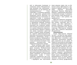 53
ків) та військових (командна та
спеціальна ланки). Фундаменталь-
ною різницею між цивільними і
військовими є те, що цивільні, які
підпорядковуються Статс-
секретарю, в основному відповіда-
ють за ефективне використання
оборонних коштів. Військові, хто
підпорядковується начальнику Ге-
нерального штабу, в основному
втілюють власний операційний до-
свід для максимальної ефективнос-
ті проведення операцій. Розподіл
на військових та цивільних дуже
важливий для створення найкра-
щого балансу загального результа-
ту в умовах обмежених можливос-
тей військового бюджету. Напруга
між двома сторонами і різні ідеї
мають створити жваве обговорен-
ня, сприяти найоптимальним фі-
нансовим, політичним і військовим
рішенням проблемних питань в
умовах компромісу. Найкращій ре-
зультат звичайно має бути у балан-
сі між економічністю витрат і отри-
маними можливостями для
вирішення визначених завдань.
Також необхідно вірне збалан-
сування між військовими і цивіль-
ними посадами. Незбалансоване
Міністерство оборони буде виро-
бляти незбалансовані рішення і не-
зрілі довготермінові стратегії. Клю-
човим завданням для начальника
Генерального штабу і Статс-
секретаря є впевнитись, що їх під-
леглі не працюють “ по-накатаному
” і перевіряти вже підготовлені
ними рішення перед тим, як фі-
нальна оцінка ефективності і еко-
номності варіанту дій була б офі-
ційно озвучена. Загальною
проблемою багатьох Міністерств
оборони є перебування військових
на цивільних посадах. У випадках,
коли виникає такий дисбаланс, гу-
биться логіка і зміст рішень, що
приймаються.
Простим правилом підтриман-
ня балансу є те, що у разі військо-
вий очолює структуру, його за-
ступник має бути цивільним і
навпаки. Цивільні і військові ма-
ють мати однаковий статус. Жодна
структура Міністерства оборони
немає бути повністю військовою
або цивільною.
Повноваження
Кожне Міністерство оборони
(до речі – як будь яка інша працю-
юча організація) може функціону-
вати ефективно і економно у разі
серйозного делегування повнова-
жень підлеглим на всіх рівнях. В
Україні це має робитися регулярно
начальником Генерального штабу і
Статс-секретарем шляхом накла-
дення суворих санкцій на осіб, які
порушують цій принцип. Це озна-
чає, що не тільки директори депар-
таментів (начальники управлінь)
повинні надавати повноваження
вниз, але й штабні офіцери (служ-
бовці) мають усвідомлювати всю
відповідальність за власну компе-
тентність представляти Міністра
оборони на своєму професійному
 