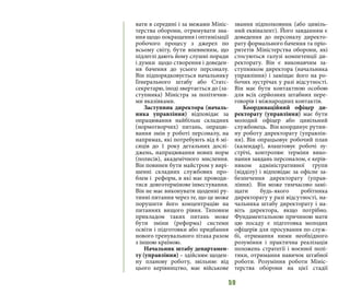 59
вати в середині і за межами Мініс-
терства оборони, отримувати зна-
ння щодо покращення і оптимізації
робочого процесу з джерел по
всьому світу, бути впевненим, що
підлеглі дають йому слушні поради
і думки щодо створення і доведен-
ня бачення до усього персоналу.
Він підпорядковується начальнику
Генерального штабу або Статс-
секретарю, іноді звертається до (за-
ступника) Міністра за політични-
ми вказівками.
Заступник директора (началь-
ника управління) відповідає за
опрацювання найбільш складних
(нормотворчих) питань, опрацю-
вання змін у роботі персоналу, на
напрямах, які потребують від 6 мі-
сяців до 1 року детальних дослі-
джень, напрацювання нових норм
(полисів), академічного мислення.
Він повинен бути майстром у вирі-
шенні складних службових про-
блем і реформ, в які має проводи-
тися довготермінове інвестування.
Він не має виконувати щоденні ру-
тинні питання через те, що це може
порушити його концентрацію на
питаннях вищого рівня. Типовим
прикладом таких питань може
бути зміни (реформа) системи
освіти і підготовки або придбання
нового тренувального літака разом
з іншою країною.
Начальник штабу департамен-
ту (управління) – здійснює щоден-
ну планову роботу, звільняє від
цього керівництво, має військове
звання підполковник (або цивіль-
ний еквівалент). Його завданням є
доведення до персоналу директо-
рату формального бачення та пріо-
ритетів Міністерства оборони, які
стосуються галузі компетенції ди-
ректорату. Він є виконавчим за-
ступником директора (начальника
управління) і заміщає його на ро-
бочих зустрічах у разі відсутності.
Він має бути контактною особою
для всіх серйозних штабних пере-
говорів і міжнародних контактів.
Координаційний офіцер ди-
ректорату (управління) має бути
молодий офіцер або цивільний
службовець. Він координує рутин-
ну роботу директорату (управлін-
ня). Він опрацьовує робочий план
(календар), влаштовує робочі зу-
стрічі, контролює терміни вико-
нання завдань персоналом, є керів-
ником адміністративної групи
(відділу) і відповідає за офісне за-
безпечення директорату (управ-
ління). Він може тимчасово замі-
щати будь-якого робітника
директорату у разі відсутності, на-
чальника штабу директорату і на-
віть директора, якщо потрібно.
Фундаментальною причиною мати
цю посаду є підготовка молодих
офіцерів для просування по служ-
бі, отримання ними необхідного
розуміння і практична реалізація
положень стратегії і воєнної полі-
тики, отримання навичок штабної
роботи. Розуміння роботи Мініс-
терства оборони на цієї стадії
 