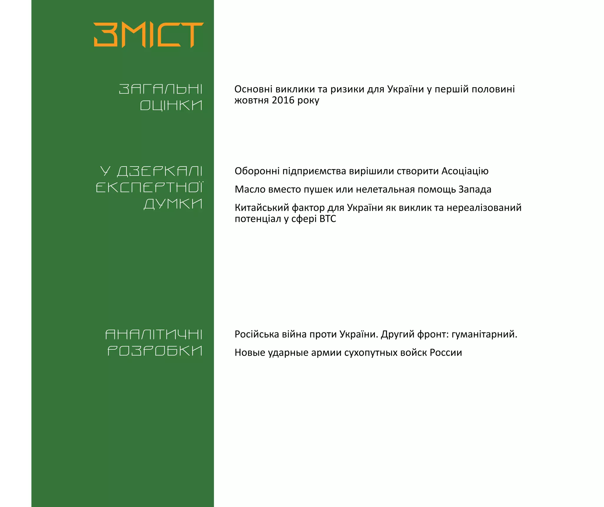 ВИКЛИКИ і РИЗИКИ / 17 жовтня 2016
3
ЗМІСТ
Загальні
оцінки
У дзеркалі
експертноі
думки
Аналітичні
розробки
Основні виклики та ризики для України у першій половині
жовтня 2016 року
Російська війна проти України. Другий фронт: гуманітарний.
Новые ударные армии сухопутных войск России
Оборонні підприємства вирішили створити Асоціацію
Масло вместо пушек или нелетальная помощь Запада
Китайський фактор для України як виклик та нереалізований
потенціал у сфері ВТС
 