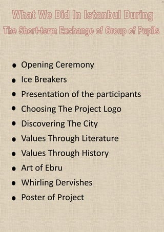 4
Opening Ceremony
Ice Breakers
Presentation of the participants
Choosing The Project Logo
Discovering The City
Values Through Literature
Values Through History
Art of Ebru
Whirling Dervishes
Poster of Project
 