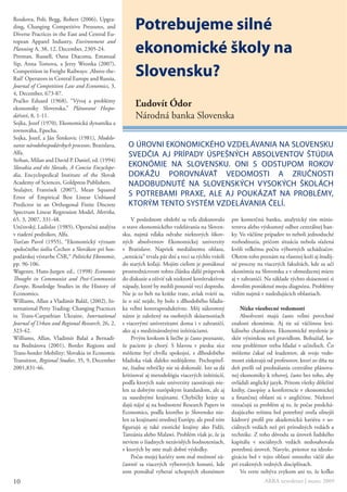 Potrebujeme silné
Roukova, Poli; Begg, Robert (2006), Upgra-
ding, Changing Competitive Pressures, and
Diverse Practices in the East and Central Eu-

                                                        ekonomické školy na
ropean Apparel Industry, Environment and
Planning A, 38, 12, December, 2305-24.
Pittman, Russell, Oana Diaconu, Emanual


                                                        Slovensku?
Sip, Anna Tomova, a Jerzy Wronka (2007),
Competition in Freight Railways: ‚Above-the-
Rail‘ Operators in Central Europe and Russia,
Journal of Competition Law and Economics, 3,
4, December, 673-87.
Pračko Eduard (1968), “Vývoj a problémy
ekonomiky Slovenska,” Plánované Hospo-
                                                        Ľudovít Ódor
dářství, 8, 1-11.                                       Národná banka Slovenska
Sojka, Jozef (1970), Ekonomická dynamika a
rovnováha, Epocha.
Sojka, Jozef, a Ján Šimkovic (1981), Modelo-
vanie národohospodárskych procesov, Bratislava,     o úrovni ekonomiCkého vzdelávania na slovensku
Alfa.                                               svedčia aj prípady úspešnýCh absolventov štúdia
Strhan, Milan and David P. Daniel, ed. (1994)
Slovakia and the Slovaks, A Concise Encyclope-      ekonómie na slovensku. oni s odstupom rokov
dia, Encyclopedical Institute of the Slovak         dokážu porovnávať vedomosti a zručnosti
Academy of Sciences, Goldpress Publishers.          nadobudnuté na slovenskýCh vysokýCh školáCh
Stulajter, Frantisek (2007), Mean Squared
Error of Empirical Best Linear Unbiased
                                                    s potrebami praxe, ale aj poukázať na problémy,
Predictor in an Orthogonal Finite Discrete          ktorým tento systém vzdelávania čelí.
Spectrum Linear Regression Model, Metrika,
65, 3, 2007, 331-48.                                  V poslednom období sa veľa diskutovalo           pre komerčnú banku, analytický tím minis-
Unčovský, Ladislav (1985), Operačná analýza       o stave ekonomického vzdelávania na Sloven-          terstva alebo výskumný odbor centrálnej ban-
v riadení podnikov, Alfa.                         sku, najmä vďaka odvahe niektorých šikov-            ky. Vo väčšine prípadov to neboli jednoduché
Turčan Pavol (1955), “Ekonomický význam           ných absolventov Ekonomickej univerzity              rozhodnutia, pričom situácia nebola sťažená
spoločného úsilia Čechov a Slovákov pri hos-      v Bratislave. Napriek mediálnemu ohlasu,             kvôli veľkému počtu výborných uchádzačov.
podárskej výstavbe ČSR,“ Politická Ekonomie,      „senzácia“ trvala pár dní a veci sa rýchlo vrátili   Okrem toho poznám na vlastnej koži aj študij-
pp. 96-106.                                       do starých koľají. Mojím cieľom je ponúknuť          né procesy na viacerých fakultách, kde sa učí
Wagener, Hans-Jurgen ed., (1998) Economic         prostredníctvom tohto článku ďalší príspevok         ekonómia na Slovensku a v obmedzenej miere
Thought in Communist and Post-Communist           do diskusie a oživiť tak niektoré konštruktívne      aj v zahraničí. Na základe týchto skúsenosti si
Europe, Routledge Studies in the History of       nápady, ktoré by mohli posunúť veci dopredu.         dovolím ponúknuť moju diagnózu. Problémy
Economics.                                        Nie je to beh na krátke trate, avšak tváriť sa,      vidím najmä v nasledujúcich oblastiach.
Williams, Allan a Vladimír Baláž, (2002), In-     že o nič nejde, by bolo z dlhodobého hľadis-
ternational Petty Trading: Changing Practices     ka veľmi kontraproduktívne. Môj súkromný                 Nízke všeobecné vedomosti
in Trans-Carpathian Ukraine, International        názor je založený na osobných skúsenostiach              Absolventi majú často veľmi povrchné
Journal of Urban and Regional Research, 26, 2,    s viacerými univerzitami doma i v zahraničí,         znalosti ekonómie. Aj tie sú väčšinou lexi-
323-42.                                           ako aj s medzinárodnými inštitúciami.                kálneho charakteru. Ekonomické myslenie je
Williams, Allan, Vladimír Balaž a Bernadi-            Prvým krokom k liečbe je často poznanie,         skôr výnimkou než pravidlom. Bohužiaľ, ko-
na Bodnárova (2001), Border Regions and           že pacient je chorý. S hlavou v piesku síce          rene problémov treba hľadať v učiteľoch. Čo
Trans-border Mobility: Slovakia in Economic       môžeme byť chvíľu spokojní, z dlhodobého             môžeme čakať od študentov, ak svoje vedo-
Transition, Regional Studies, 35, 9, December     hľadiska však ďaleko nedôjdeme. Pochopiteľ-          mosti získavajú od profesorov, ktorí zo dňa na
2001,831-46.                                      ne, žiadne rebríčky nie sú dokonalé. Iste sa dá      deň prešli od prednášania centrálne plánova-
                                                  kritizovať aj metodológia viacerých inštitúcií,      nej ekonomiky k trhovej, často bez toho, aby
                                                  podľa ktorých naše univerzity zaostávajú nie-        ovládali anglický jazyk. Pritom všetky dôležité
                                                  len za dobrým európskym štandardom, ale aj           knihy, časopisy a konferencie v ekonomickej
                                                  za susednými krajinami. Chybičky krásy sa            a finančnej oblasti sú v angličtine. Niektorí
                                                  dajú nájsť aj na hodnotení Research Papers in        označujú za problém aj to, že počas predchá-
                                                  Economics, podľa ktorého je Slovensko nie-           dzajúceho režimu bol potrebný oveľa silnejší
                                                  len za krajinami strednej Európy, ale pred ním       kádrový profil pre akademickú kariéru v so-
                                                  figurujú aj také exotické krajiny ako Fidži,         ciálnych vedách než pri prírodných vedách a
                                                  Tanzánia alebo Malawi. Problém však je, že ja        technike. Z toho dôvodu sa úroveň ľudského
                                                  neviem o žiadnych nezávislých hodnoteniach,          kapitálu v sociálnych vedách nedosahovala
                                                  v ktorých by sme mali dobré výsledky.                potrebnú úroveň. Navyše, priestor na ideolo-
                                                      Počas mojej kariéry som mal možnosť zú-          gizáciu bol v tejto oblasti omnoho väčší ako
                                                  častniť sa viacerých výberových konaní, kde          pri exaktných vedných disciplínach.
                                                  som pomáhal vyberať schopných ekonómov                   Vo svete nebýva zvykom ani to, že koľko
10                                                                                                                    ARRA newsletter | marec 2009
 