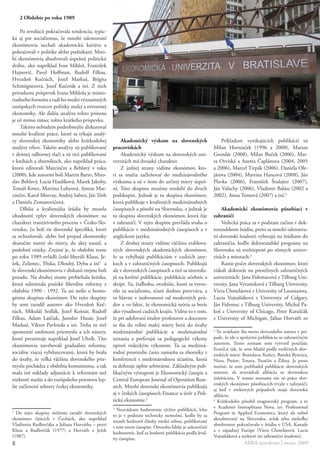 2 Obdobie po roku 1989

     Po revolúcii pokračovala tendencia, typic-
ká aj pre socializmus, že mnohí talentovaní
ekonómovia nechali akademickú kariéru a
pokračovali v politike alebo podnikaní. Mno-
hí ekonómovia absolvovali úspešnú politickú
dráhu, ako napríklad Ivan Mikloš, František
Hajnovič, Pavel Hoffman, Rudolf Filkus,
Hvezdoň Kočtúch, Jozef Markuš, Brigita
Schmögnerová, Jozef Kučerák a iní. Z nich
prirodzene príspevok Ivana Mikloša je mimo-
riadneho formátu a radí ho medzi významných
európskych tvorcov politiky malej a otvorenej
ekonomiky. Ale ďalšia analýza tohto prínosu
je už mimo rámec tohto krátkeho príspevku.
     Takisto nebudem podrobnejšie diskutovať
mnohé kvalitné práce, ktoré sa týkajú analý-
zy slovenskej ekonomiky alebo krátkodobej             Akademický výskum na slovenských                    Príkladom vynikajúcich publikácií sú
analýzy trhov. Takéto analýzy sú publikované      pracoviskách                                        Milan Horniaček (1996 a 2008), Marian
v dennej odbornej tlači a sú tiež publikované         Akademický výskum na slovenských uni-           Grendár (2008), Milan Buček (2006), Mar-
v knihách a zborníkoch, ako napríklad práca,      verzitách má dvojaký charakter.                     ta Orviská a Anetta Čaplánova (2004, 2005
ktorú editovali Marcinčin a Beblavý v roku            Z jednej strany vidíme ekonómov, kto-           a 2006), Marcel Tirpák (2006), Daniela Ole-
(2000), kde autormi boli Martin Barto, Miro-      rí sa snažia začleňovať do medzinárodného           járova (2004), Martina Hancová (2008), Ján
slav Beblavý, Lucia Haulíková, Marek Jakoby,      výskumu a sú v ňom do určitej miery úspeš-          Plavka (2006), František Štulajter (2007),
Tomáš Kmet, Martina Lubyová, Anton Mar-           ní. Túto skupinu musíme rozdeliť do dvoch           Ján Valachy (2006), Vladimir Balázs (2002 a
cinčin, Karol Morvay, Andrej Salner, Ján Tóth     podskupín. Jednak je to skupina ekonómov,           2002), Anna Tomová (2007) a iní.3
a Daniela Zemanovičová.                           ktorá publikuje v kvalitných medzinárodných
     Dlhšia a kvalitnejšia štúdia by musela       časopisoch a pôsobí na Slovensku, a jednak je           Akademickí ekonómovia pôsobiaci v
ohodnotiť vplyv slovenských ekonómov na           to skupina slovenských ekonómov, ktorá žije         zahraničí
charakter tranzitívneho procesu v Česko-Slo-      v zahraničí. V tejto skupine prevláda snaha o           Vedecká práca sa v podstate začína v dok-
vensku, čo boli tie slovenské špecifiká, ktoré    publikácie v medzinárodných časopisoch a v          torandskom štúdiu, preto sa mnohí talentova-
sa ochraňovali, alebo bol prepad ekonomiky        anglickom jazyku.                                   ní slovenskí študenti vyberajú na štúdium do
skutočne nutný do miery, do akej nastal, a            Z druhej strany vidíme väčšinu etablova-        zahraničia, keďže doktorandské programy na
podobné otázky. Zrejmé je, že obdobie tesne       ných slovenských akademických ekonómov,             Slovensku sú rozštiepené po rôznych univer-
po roku 1989 ovládli českí liberáli Klaus, Je-    že sa vyhýbajú publikáciám v cudzích jazy-          zitách a miestach.4
žek, Zelienec, Tříska, Dlouhý, Dyba a iní1 a      koch a v zahraničných časopisoch. Publikujú             Rastie počet slovenských ekonómov, ktorí
že slovenskí ekonómovia v diskusii zrejme boli    ale v slovenských časopisoch a tiež sa sústreďu-    získali doktorát na prestížnych zahraničných
pozadu. Na druhej strane prebiehala kritika,      jú na knižné publikácie, publikácie učebníc a       univerzitách: Jana Fidrmucová z Tilburg Uni-
ktorá odmietala pražské liberálne reformy z       skrípt. Tu, žiaľbohu, ovzdušie, ktoré sa vytvo-     versity, Jana Vyrasteková z Tilburg University,
obdobia 1990 - 1992. Tu asi nešlo o homo-         rilo za socializmu, sčasti dodnes pretrváva, a      Viera Chmelárová z University of Louisianna,
génnu skupinu ekonómov. Do tejto skupiny          to hlavne v izolovanosti od moderných prú-          Lucia Vojtaššáková z University of Calgary,
by som zaradil autorov ako Hvezdoň Koč-           dov a vo fakte, že ekonomická teória sa berie       Ján Fidrmuc z Tilburg University, Michal Pa-
túch, Mikuláš Sedlák, Jozef Košnár, Rudolf        ako výsadnosť cudzích krajín. Vidno to v tom,       koš z University of Chicago, Peter Katuščák
Filkus, Adam Laščiak, Jaroslav Husár, Jozef       že pri udeľovaní titulov profesorov a docentov      z University of Michigan, Július Horváth zo
Markuš, Viktor Pavlenda a iní. Treba tu tiež      sa iba do veľmi malej miery berú do úvahy
spomenúť osobnosti priemyslu a ich názory,        medzinárodné publikácie a medzinárodné              3
                                                                                                        Tu uvádzam iba meno slovenského autora v prí-
ktoré prezentuje napríklad Jozef Uhrík. Títo      uznania a preferujú sa pedagogické výkony           pade, že ide o spoločnú publikáciu so zahraničným
ekonómovia navrhovali graduálnu reformu,          oproti vedeckým výkonom. Tu sa medziná-             autorom. Tento zoznam som vytvoril použijúc
                                                                                                      EconLit tak, že som hľadal podľa rozličných slov-
sociálne viacej vybilancovanú, ktorá by brala     rodné prostredie často zamieňa za zborníky z        enských miest: Bratislava, Košice, Banská Bystrica,
do úvahy, že veľká väčšina slovenského prie-      konferencií s medzinárodnou účasťou, ktorá          Nitra, Prešov, Trnava, Trenčín a Žilina. Je preto
myslu pochádza z obdobia komunizmu, a tak         sa definuje úplne arbitrárne. Základným pub-        možné, že som prehliadol publikácie slovenských
mala iné náklady adjustácie k reformám než        likačným výstupom je Ekonomický časopis a           autorov, ak neuvádzali afiliáciu so slovenskou
niektoré staršie a do európskeho priestoru lep-   Central European Journal of Operation Rese-         inštitúciou. V tomto zozname nie sú práce slov-
                                                                                                      enských ekonómov pôsobiacich trvalo v zahraničí,
šie začlenené sektory českej ekonomiky.           arch. Mnohí slovenskí ekonómovia publikujú
                                                                                                      aj keď v niektorých prípadoch majú slovenskú
                                                  aj v českých časopisoch Finance a úvěr a Poli-      afiliáciu.
                                                  tická ekonomie.2                                    4
                                                                                                        Krátkodobo pôsobil magisterský program, a to
                                                                                                      v Academii Instroplitana Nova, tzv. Professional
                                                  2
                                                    Neuvádzam hodnotenie týchto publikácií, lebo
1
  Do tejto skupiny môžeme zaradiť slovenských                                                         Program in Applied Economics, ktorý ale nebol
                                                  to je v podstate technicky nemožné, keďže by sa
ekonómov žijúcich v Čechách, ako napríklad                                                            akreditovaný na Slovensku, avšak jeho niekoľko
                                                  museli hodnotiť články medzi sebou, publikované
Vladimíra Rudlovčáka a Júliusa Horvátha – pozri                                                       absolventov pokračovalo v štúdiu v USA, Kanade
                                                  v tom istom časopise. Omnoho ľahšie je uskutočniť
Klaus a Rudlovčák (1977) a Horváth a Ježek                                                            a v západnej Európe (Viera Chmelárová, Lucia
                                                  hodnotenie, keď sa hodnotí publikácia podľa kval-
(1987).                                                                                               Vojtaššáková a niektorí iní zahraniční študenti).
                                                  ity časopisu.
8                                                                                                                     ARRA newsletter | marec 2009
 