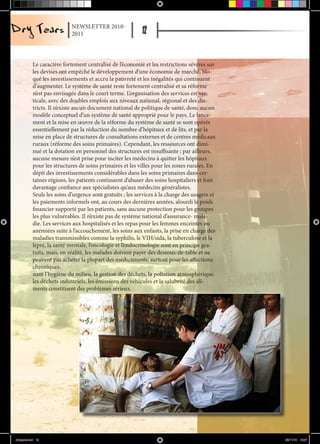 NEWSLETTER 2010-
                            2011




           Le caractère fortement centralisé de l’économie et les restrictions sévères sur
           les devises ont empêché le développement d’une économie de marché, blo-
           qué les investissements et accru la pauvreté et les inégalités qui continuent
           d'augmenter. Le système de santé reste fortement centralisé et sa réforme
           n’est pas envisagée dans le court terme. L’organisation des services est ver-
           ticale, avec des doubles emplois aux niveaux national, régional et des dis-
           tricts. Il n’existe aucun document national de politique de santé, donc aucun
           modèle conceptuel d’un système de santé approprié pour le pays. Le lance-
           ment et la mise en œuvre de la réforme du système de santé se sont opérés
           essentiellement par la réduction du nombre d’hôpitaux et de lits, et par la
           mise en place de structures de consultations externes et de centres médicaux
           ruraux (réforme des soins primaires). Cependant, les ressources ont dimi-
           nué et la dotation en personnel des structures est insuffisante ; par ailleurs,
           aucune mesure n’est prise pour inciter les médecins à quitter les hôpitaux
           pour les structures de soins primaires et les villes pour les zones rurales. En
           dépit des investissements considérables dans les soins primaires dans cer-
           taines régions, les patients continuent d’abuser des soins hospitaliers et font
           davantage confiance aux spécialistes qu’aux médecins généralistes.
           Seuls les soins d’urgence sont gratuits ; les services à la charge des usagers et
           les paiements informels ont, au cours des dernières années, alourdi le poids
           financier supporté par les patients, sans aucune protection pour les groupes
           les plus vulnérables. Il n’existe pas de système national d’assurance- mala-
           die. Les services aux hospitalisés et les repas pour les femmes enceintes ou
           anémiées suite à l’accouchement, les soins aux enfants, la prise en charge des
           maladies transmissibles comme la syphilis, le VIH/sida, la tuberculose et la
           lèpre, la santé mentale, l’oncologie et l’endocrinologie sont en principe gra-
           tuits, mais, en réalité, les malades doivent payer des dessous-de-table et ne
           peuvent pas acheter la plupart des médicaments, surtout pour les affections
           chroniques.
           nant l’hygiène du milieu, la gestion des déchets, la pollution atmosphérique,
           les déchets industriels, les émissions des véhicules et la salubrité des ali-
           ments constituent des problèmes sérieux.




drytears.indd 12                                                                               23/11/10 16:07
 