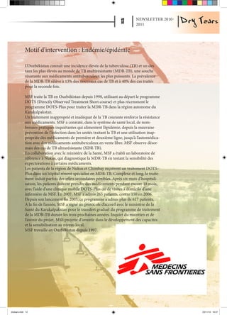 NEWSLETTER 2010-
                                                                               2011




             Motif d’intervention : Endémie/épidémie

             L’Ouzbékistan connaît une incidence élevée de la tuberculose (TB) et un des
             taux les plus élevés au monde de TB multirésistante (MDR-TB), une souche
             résistante aux médicaments antituberculeux les plus puissants. La prévalence
             de la MDR-TB s’élève à 13% des nouveaux cas de TB et à 40% des cas traités
             pour la seconde fois.

             MSF traite la TB en Ouzbékistan depuis 1998, utilisant au départ le programme
             DOTS (Directly Observed Treatment Short course) et plus récemment le
             programme DOTS-Plus pour traiter la MDR-TB dans la région autonome du
             Karakalpakstan.
             Un traitement inapproprié et inadéquat de la TB courante renforce la résistance
             aux médicaments. MSF a constaté, dans le système de santé local, de nom-
             breuses pratiques inquiétantes qui alimentent l’épidémie, depuis la mauvaise
             prévention de l’infection dans les unités traitant la TB et une utilisation inap-
             propriée des médicaments de première et deuxième ligne, jusqu’à l’automédica-
             tion avec des médicaments antituberculeux en vente libre. MSF observe désor-
             mais des cas de TB ultrarésistante (XDR-TB).
             En collaboration avec le ministère de la Santé, MSF a établi un laboratoire de
             référence à Nukus, qui diagnostique la MDR-TB en testant la sensibilité des
             expectorations à certains médicaments.
             Les patients de la région de Nukus et Chimbay reçoivent un traitement DOTS-
             Plus dans un hôpital rénové spécialisé en MDR-TB. Complexe et long, le traite-
             ment induit parfois des effets secondaires pénibles. Après six mois d’hospitali-
             sation, les patients doivent prendre des médicaments pendant encore 18 mois,
             avec l’aide d’une clinique mobile DOTS-Plus ou de visites à domicile d’une
             infirmière de MSF. En 2007, MSF a admis 265 patients, contre 150 en 2006.
             Depuis son lancement fin 2003, ce programme a admis plus de 617 patients.
             A la fin de l’année, MSF a signé un protocole d’accord avec le ministère de la
             Santé du Karakalpakstan pour le transfert graduel du programme de traitement
             de la MDR-TB durant les trois prochaines années. Inquiet du maintien et de
             l’avenir du projet, MSF projette d’investir dans le développement des capacités
             et la sensibilisation au niveau local.
             MSF travaille en Ouzbékistan depuis 1997.




drytears.indd 13                                                                                  23/11/10 16:07
 