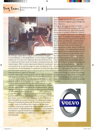 NEWSLETTER 2010-
                           2011



                                                                            le coton
                                                                            Après récolte, les poils de coton sont traités
                                                                            pour permettre la filature, puis le tissage des
                                                                            fibres obtenues.
                                                                            Séchage et égrenage : le coton est séché à
                                                                            l'air et au soleil pendant quelques jours. Les
                                                                            fibres suffisamment lon- gues sont séparées
                                                                            des graines et les débris éliminés à l'aide de
                                                                            machines appelées égreneuses. On distingue
                                                                            trois étapes : le séchage à l'air ambiant, l'égre-
                                                                            nage proprement dit (séparation des fibres et
                                                                            des graines), un nettoyage complémentaire.
                                                                            La mise en balles : le coton égrené dont la
                                                                            densité est très faible est alors comprimé
                                                                            dans une presse et empa- queté en balles de
                                                                            230 kg environ. C'est ainsi qu'il sera exporté
                                                                            et transporté vers les usines textiles des pays
                                                                            industriels. Traitement industriel du coton :
        du chômage. L’agriculture irriguée a été lourdement frappée.        les cotons de diverses origines sont mélan-
        La Karakalpakie, ou Karakalpakstan, a vu ses surfaces irriguées gés afin d'homogénéiser la produc- tion. Le
        réduites de 16 % pour une réduction de la mer d’Aral de 25 %. coton est débarrassé des impuretés, battu,
        Le rendement de toutes sortes de récoltes a progressivement di- cardé afin d'aligner les fibres. Le cardage est
        minué depuis 1980. Les plus importantes baisses de rendement une opération importante qui a pour but
        concernent le riz, le maïs fourrager, le coton, les légumes et les de parallèliser les fibres qui vont former un
        cucurbitacées. En Karakalpakie, le rendement du maïs fourrager ruban. Les rubans seront groupés et étirés,
        est 4 fois moins important qu’il y a 20 ans et près de 8 fois moins puis passent dans le "banc à broches" où
        important dans la région de Mouniak.                                s'effectuent l'étirage, la torsion et l'envidage.
        La pêche industrielle a pratiquement cessé en 1983. Les prises La qualité du coton dépend de : la longueur
        dans la partie sud de la mer d’Aral avoisinent 4 000 tonnes par du poil (coton longue soie, moyenne soie,
        an ces dernières années. La production était de plusieurs cen- courte soie), la finesse, la solidité, la couleur,
        taines de milliers de tonnes dans les années cinquante. L’indus- la pureté.
        trie de la pêche subsiste dans les réservoirs. La producti- vité y
        varie de 1,5 à 50kg/ha. En établissant une moyenne de 35kg/ha,
        avec des apports d’eau suffisants et des conditions biolo- giques
        appropriées, la production des retenues d’eau pourrait atteindre
        16 000 tonnes de poissons par an.
        Il reste 900 villages à équiper en stations de potabilisation. Le
        gouvernement ouzbek souhaite produire ces stations localement
        pour lutter contre le chômage endémique en Karakalpakie et
        pour diversifier les secteurs d’activité. On estime que la popu-
        lation de l’Ouzbékistan passera de 25 millions de personnes
        actuelle- ment à 40 millions dans vingt ans. De nouveaux
        réservoirs, ainsi qu’un système de régulation, sont prévus sur
        l’Amou Daria. La réhabilitation du système d’as- sainissement et
        l’installation à grande échelle de pompes demandent un effort
        financier considérable et la collaboration de la communauté
        internationale.




drytears.indd 16                                                                                                           23/11/10 16:07
 